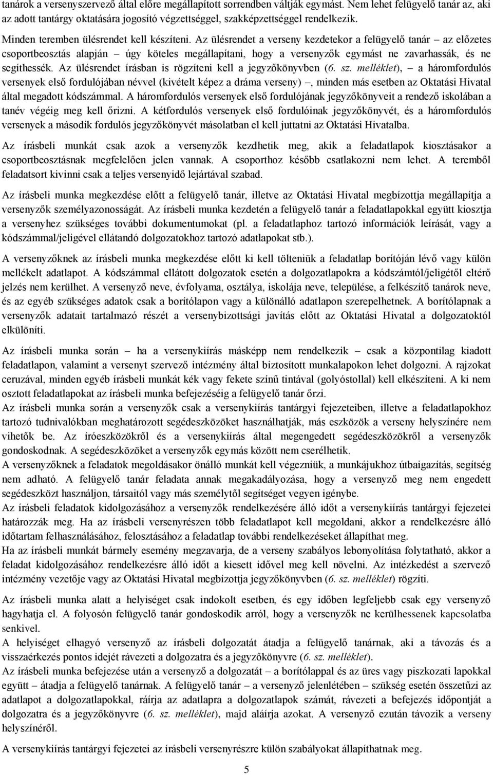 Az ülésrendet a verseny kezdetekor a felügyelő tanár az előzetes csoportbeosztás alapján úgy köteles megállapítani, hogy a versenyzők egymást ne zavarhassák, és ne segíthessék.