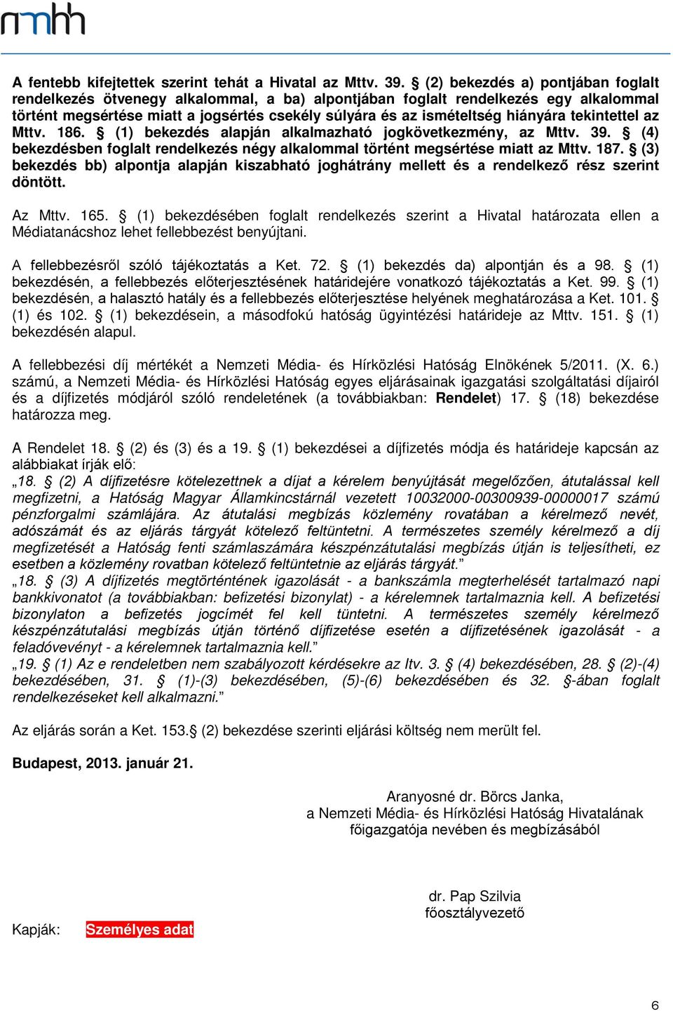 tekintettel az Mttv. 186. (1) bekezdés alapján alkalmazható jogkövetkezmény, az Mttv. 39. (4) bekezdésben foglalt rendelkezés négy alkalommal történt megsértése miatt az Mttv. 187.