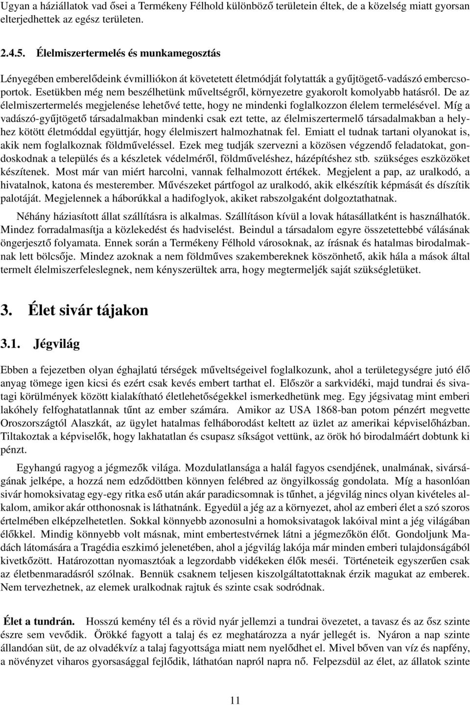 Esetükben még nem beszélhetünk műveltségről, környezetre gyakorolt komolyabb hatásról. De az élelmiszertermelés megjelenése lehetővé tette, hogy ne mindenki foglalkozzon élelem termelésével.