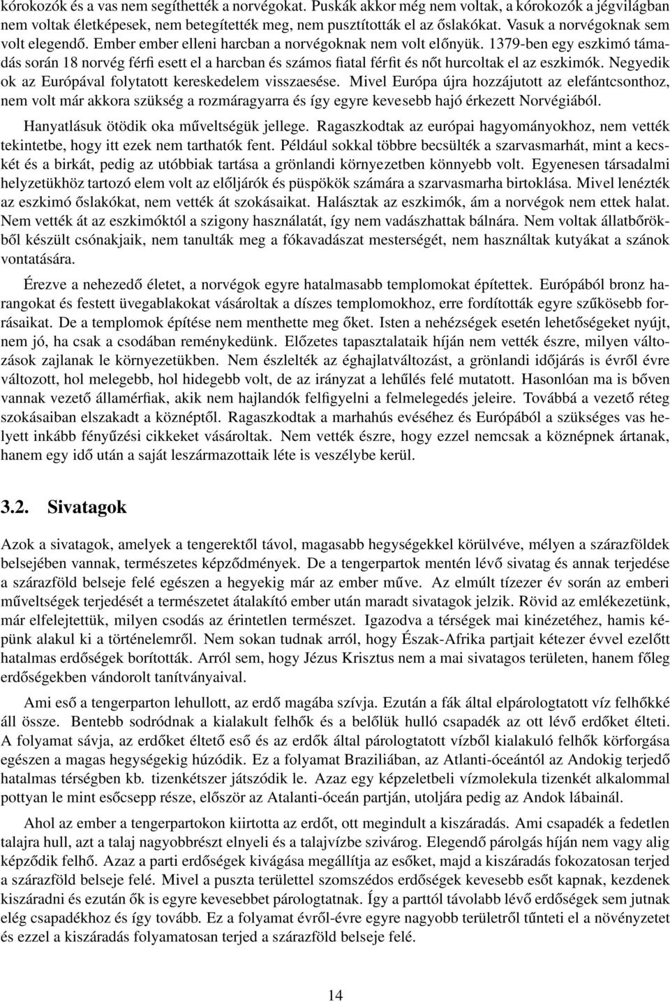 1379-ben egy eszkimó támadás során 18 norvég férfi esett el a harcban és számos fiatal férfit és nőt hurcoltak el az eszkimók. Negyedik ok az Európával folytatott kereskedelem visszaesése.