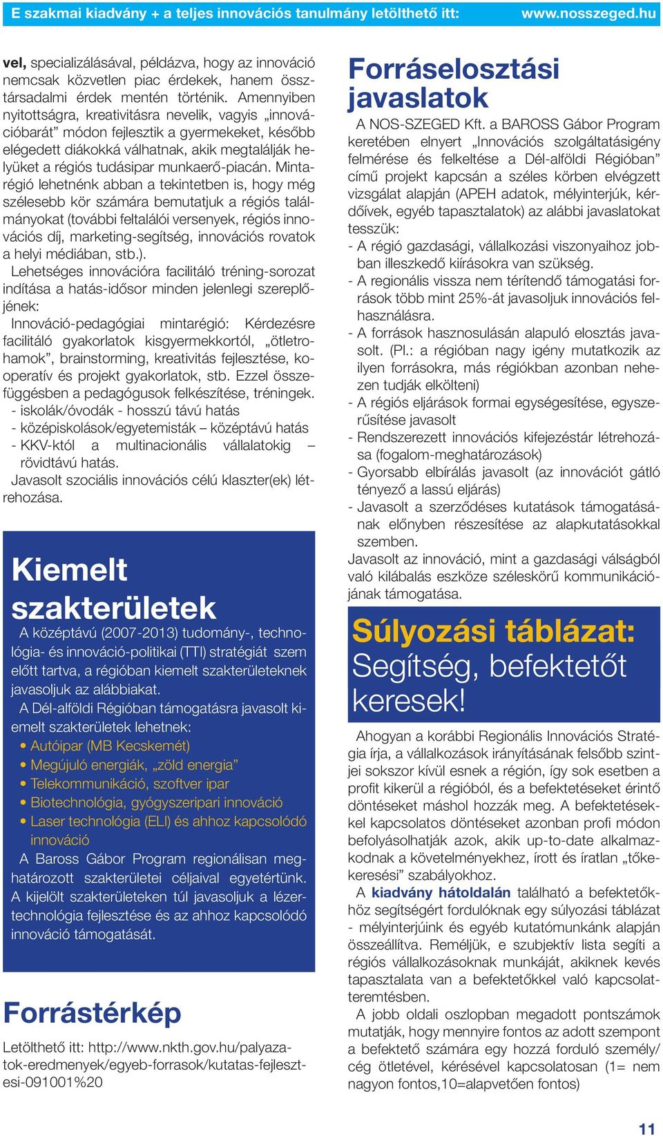 Mintarégió lehetnénk abban a tekintetben is, hogy még szélesebb kör számára bemutatjuk a régiós találmányokat (további feltalálói versenyek, régiós innovációs díj, marketing-segítség, innovációs