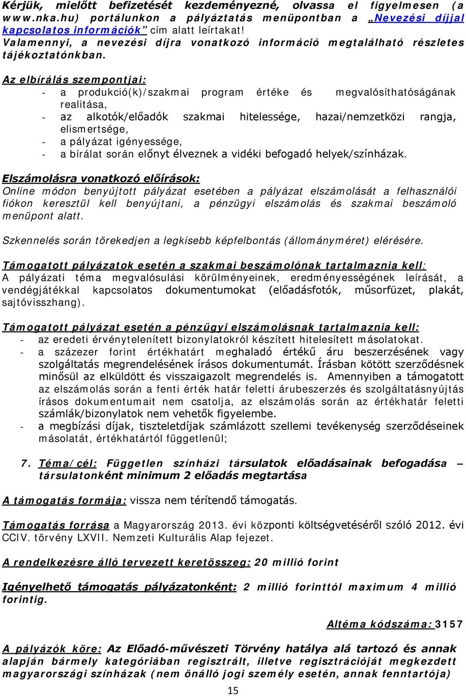 Az elbírálás szempontjai: - a produkció(k)/szakmai program értéke és megvalósíthatóságának realitása, - az alkotók/előadók szakmai hitelessége, hazai/nemzetközi rangja, elismertsége, - a pályázat