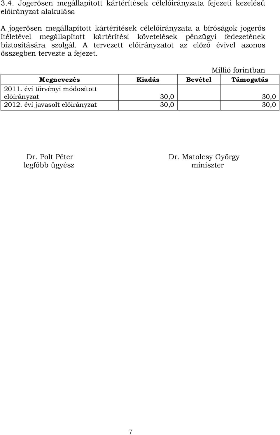 A tervezett előirányzatot az előző évivel azonos összegben tervezte a fejezet. Millió forintban Megnevezés Kiadás Bevétel Támogatás 2011.