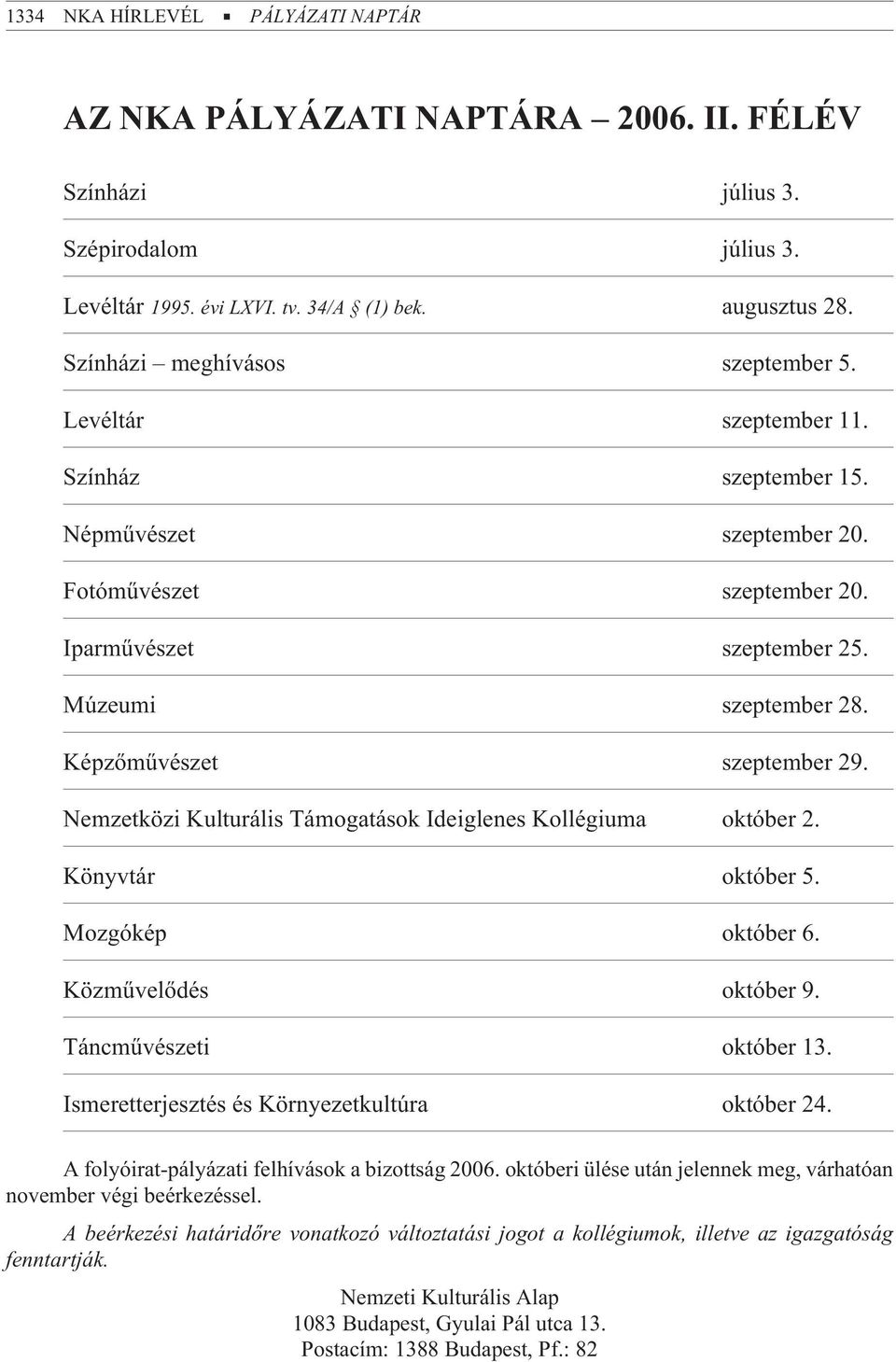 Képzõmûvészet szeptember 29. Nemzetközi Kulturális Támogatások Ideiglenes Kollégiuma október 2. Könyvtár október 5. Mozgókép október 6. Közmûvelõdés október 9. Táncmûvészeti október 13.