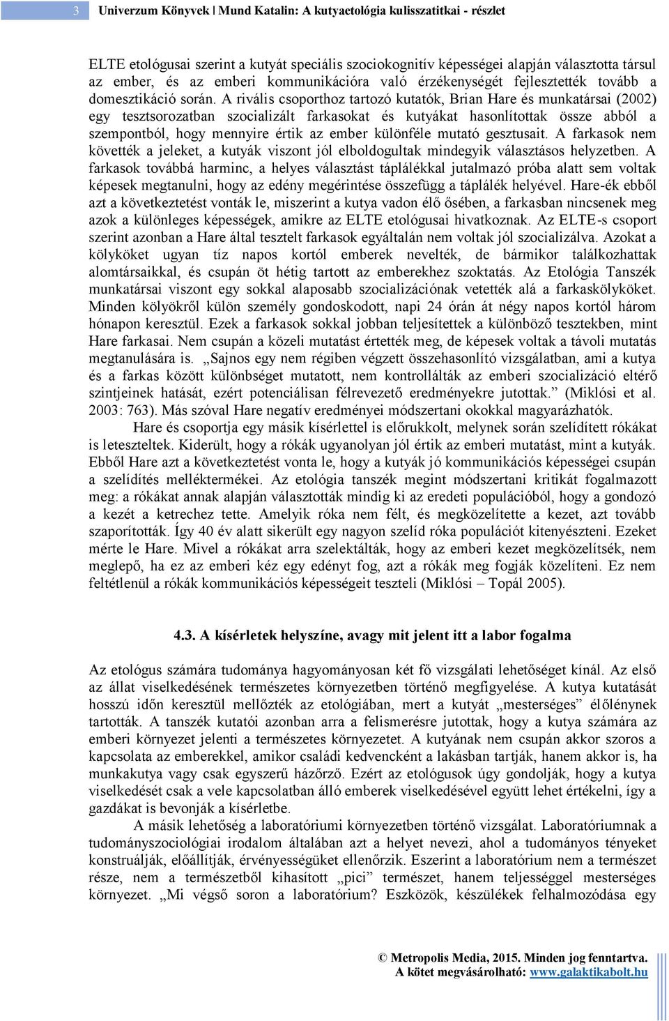 A rivális csoporthoz tartozó kutatók, Brian Hare és munkatársai (2002) egy tesztsorozatban szocializált farkasokat és kutyákat hasonlítottak össze abból a szempontból, hogy mennyire értik az ember