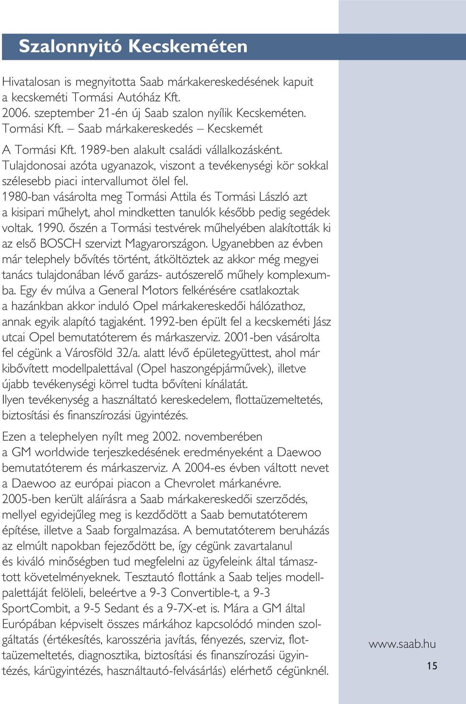 1980-ban vásárolta meg Tormási Attila és Tormási László azt a kisipari mûhelyt, ahol mindketten tanulók késôbb pedig segédek voltak. 1990.