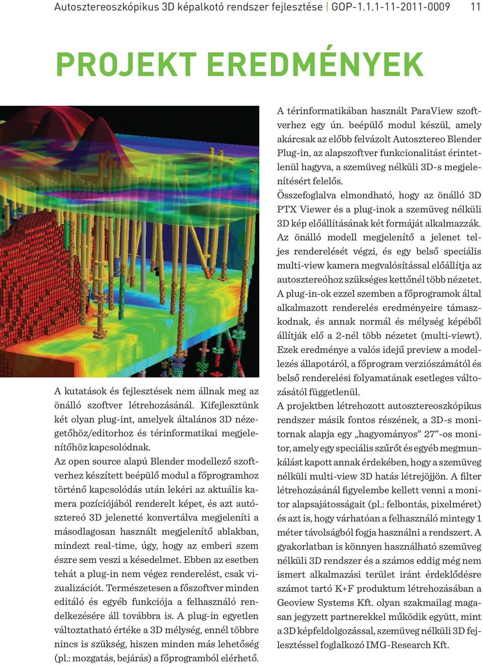 Az open source alapú Blender modellező szoftverhez készített beépülő modul a főprogramhoz történő kapcsolódás után lekéri az aktuális kamera pozíciójából renderelt képet, és azt autósztereó 3D