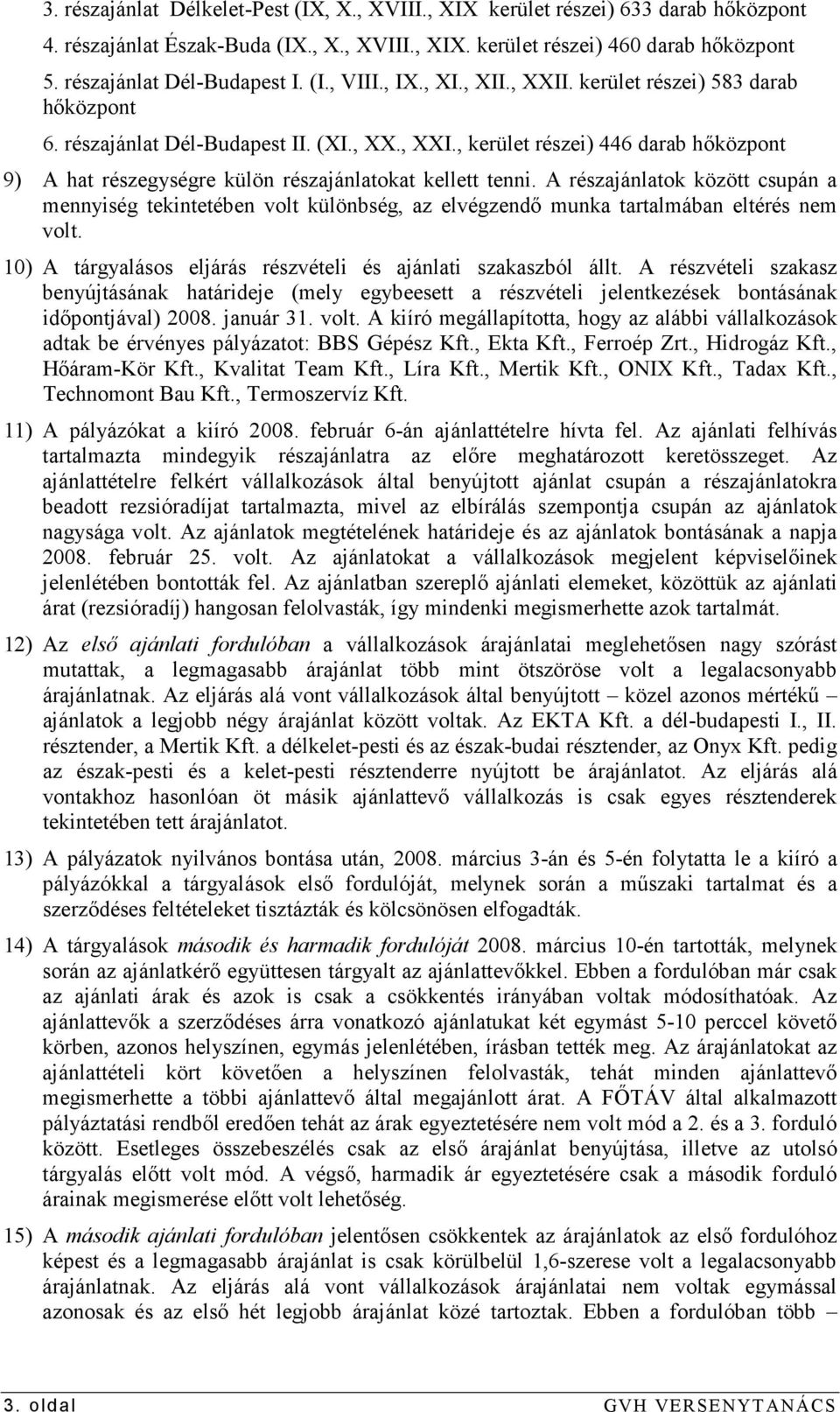 A részajánlatok között csupán a mennyiség tekintetében volt különbség, az elvégzendı munka tartalmában eltérés nem volt. 10) A tárgyalásos eljárás részvételi és ajánlati szakaszból állt.