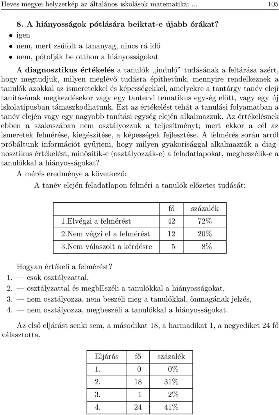 tudásra építhetünk, mennyire rendelkeznek a tanulók azokkal az ismeretekkel és képességekkel, amelyekre a tantárgy tanév eleji tanításának megkezdésekor vagy egy tantervi tematikus egység előtt, vagy