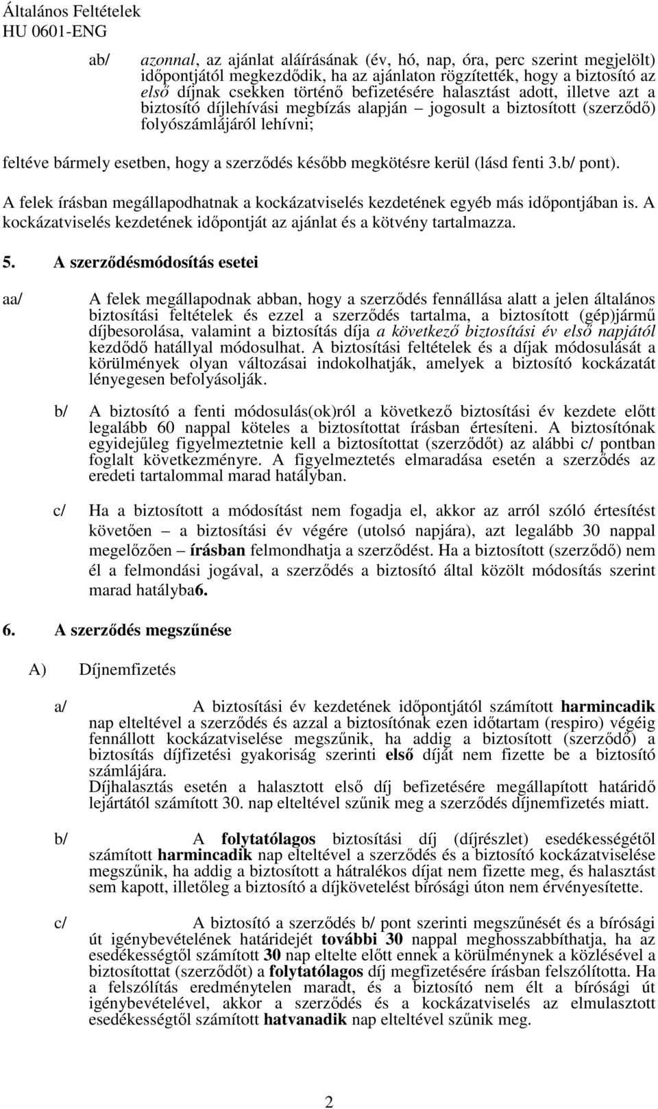 (lásd fenti 3.b/ pont). A felek írásban megállapodhatnak a kockázatviselés kezdetének egyéb más idıpontjában is. A kockázatviselés kezdetének idıpontját az ajánlat és a kötvény tartalmazza. 5.