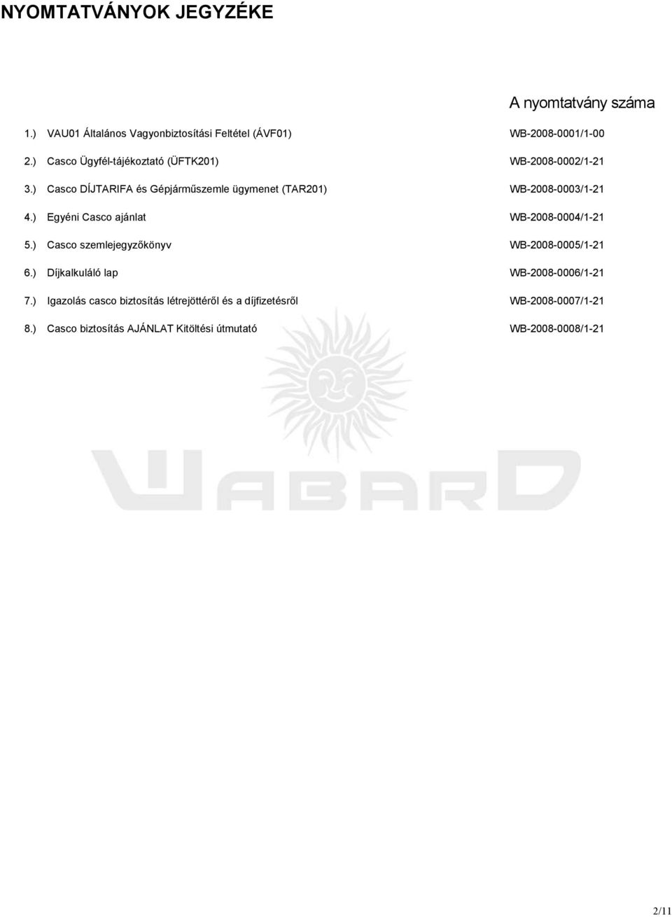 ) Egyéni Casco ajánlat WB-2008-0004/1-21 5.) Casco szemlejegyzıkönyv WB-2008-0005/1-21 6.) Díjkalkuláló lap WB-2008-0006/1-21 7.