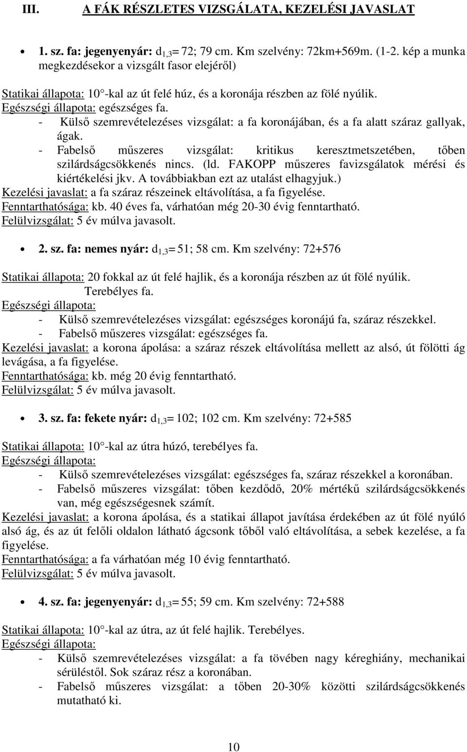 - Külső szemrevételezéses vizsgálat: a fa koronájában, és a fa alatt száraz gallyak, ágak. - Fabelső műszeres vizsgálat: kritikus keresztmetszetében, tőben szilárdságcsökkenés nincs. (ld.