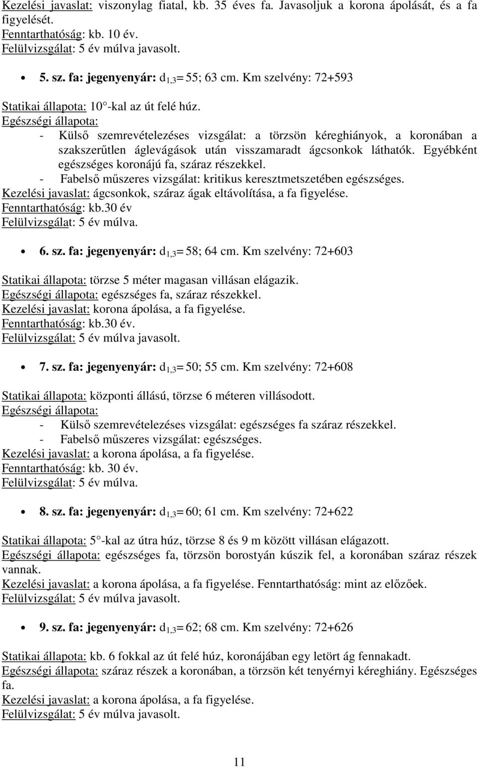 - Külső szemrevételezéses vizsgálat: a törzsön kéreghiányok, a koronában a szakszerűtlen áglevágások után visszamaradt ágcsonkok láthatók. Egyébként egészséges koronájú fa, száraz részekkel.