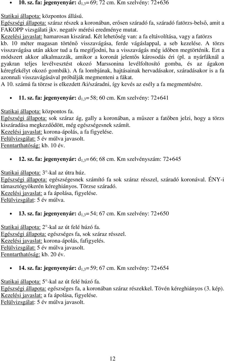 10 méter magasan történő visszavágása, ferde vágáslappal, a seb kezelése. A törzs visszavágása után akkor tud a fa megifjodni, ha a visszavágás még időben megtörténik.