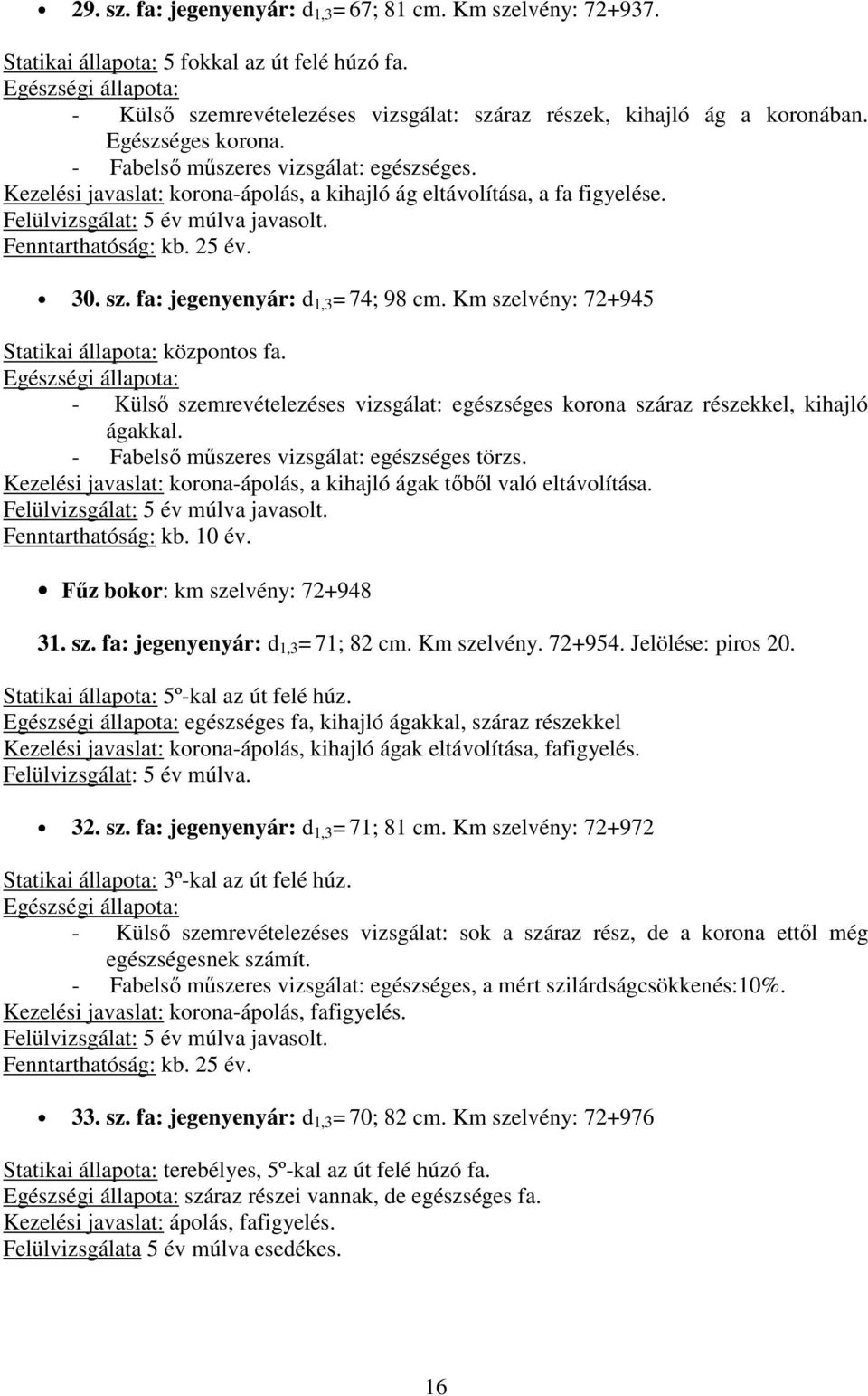 fa: jegenyenyár: d 1,3 = 74; 98 cm. Km szelvény: 72+945 Statikai állapota: központos fa. - Külső szemrevételezéses vizsgálat: egészséges korona száraz részekkel, kihajló ágakkal.