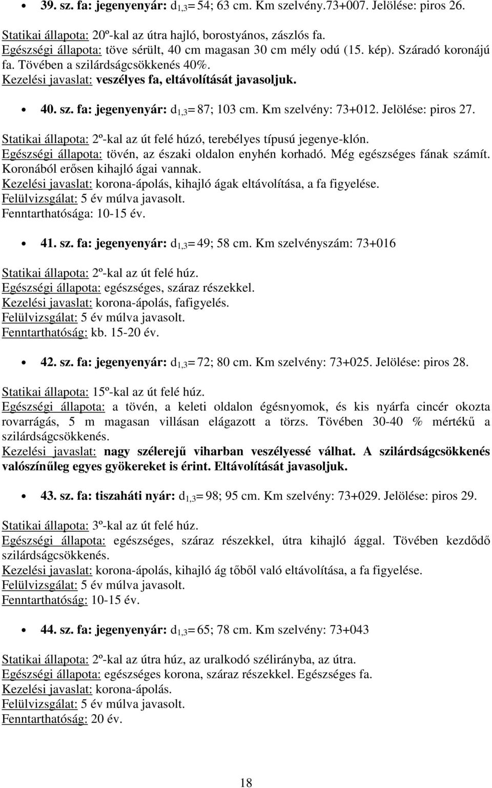 Jelölése: piros 27. Statikai állapota: 2º-kal az út felé húzó, terebélyes típusú jegenye-klón. tövén, az északi oldalon enyhén korhadó. Még egészséges fának számít.