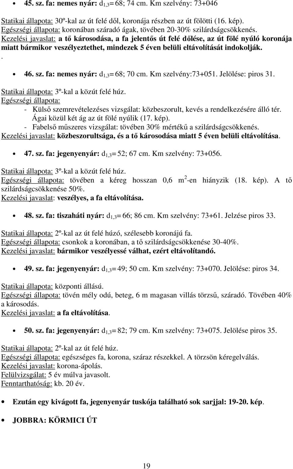 Kezelési javaslat: a tő károsodása, a fa jelentős út felé dőlése, az út fölé nyúló koronája miatt bármikor veszélyeztethet, mindezek 5 éven belüli eltávolítását indokolják.. 46. sz.