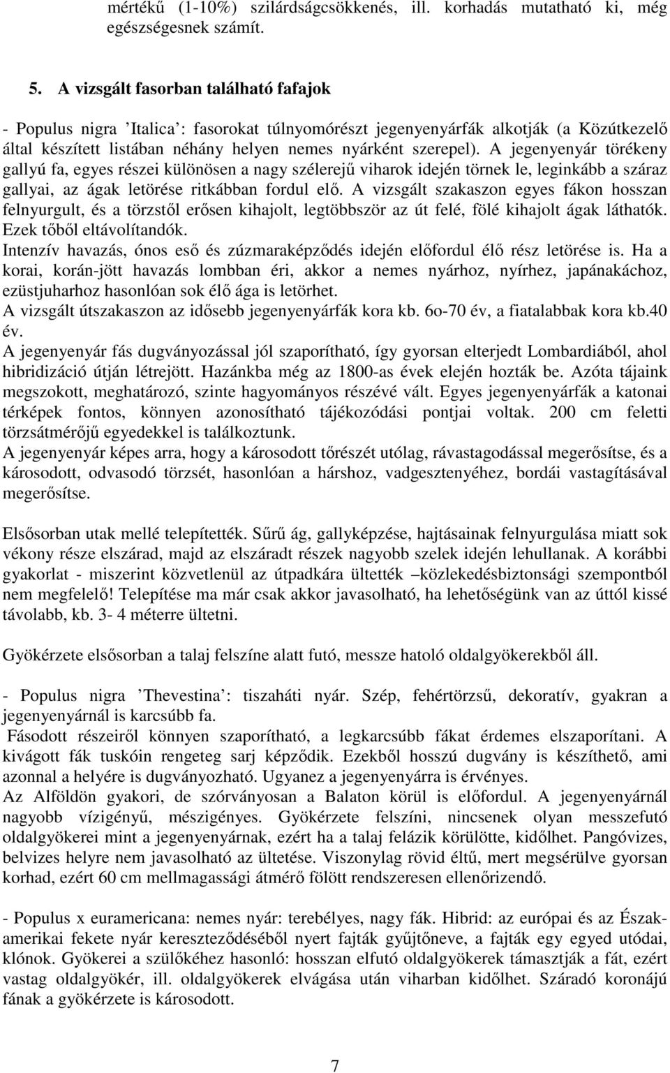 A jegenyenyár törékeny gallyú fa, egyes részei különösen a nagy szélerejű viharok idején törnek le, leginkább a száraz gallyai, az ágak letörése ritkábban fordul elő.