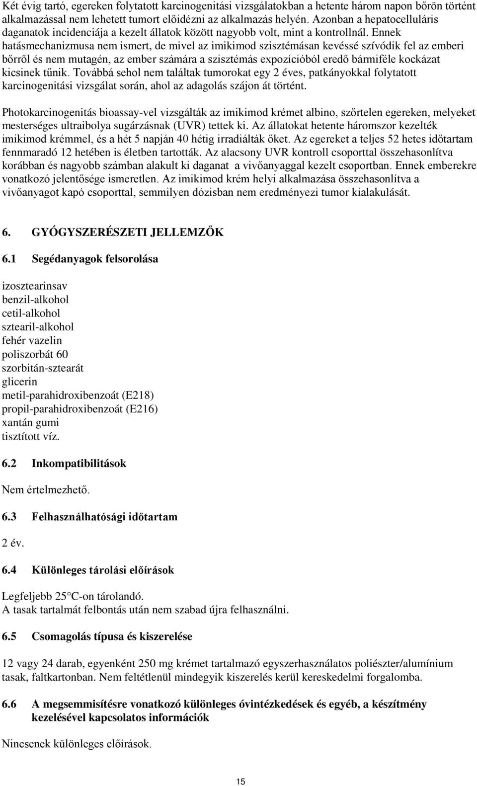 Ennek hatásmechanizmusa nem ismert, de mivel az imikimod szisztémásan kevéssé szívódik fel az emberi bőrről és nem mutagén, az ember számára a szisztémás expozícióból eredő bármiféle kockázat