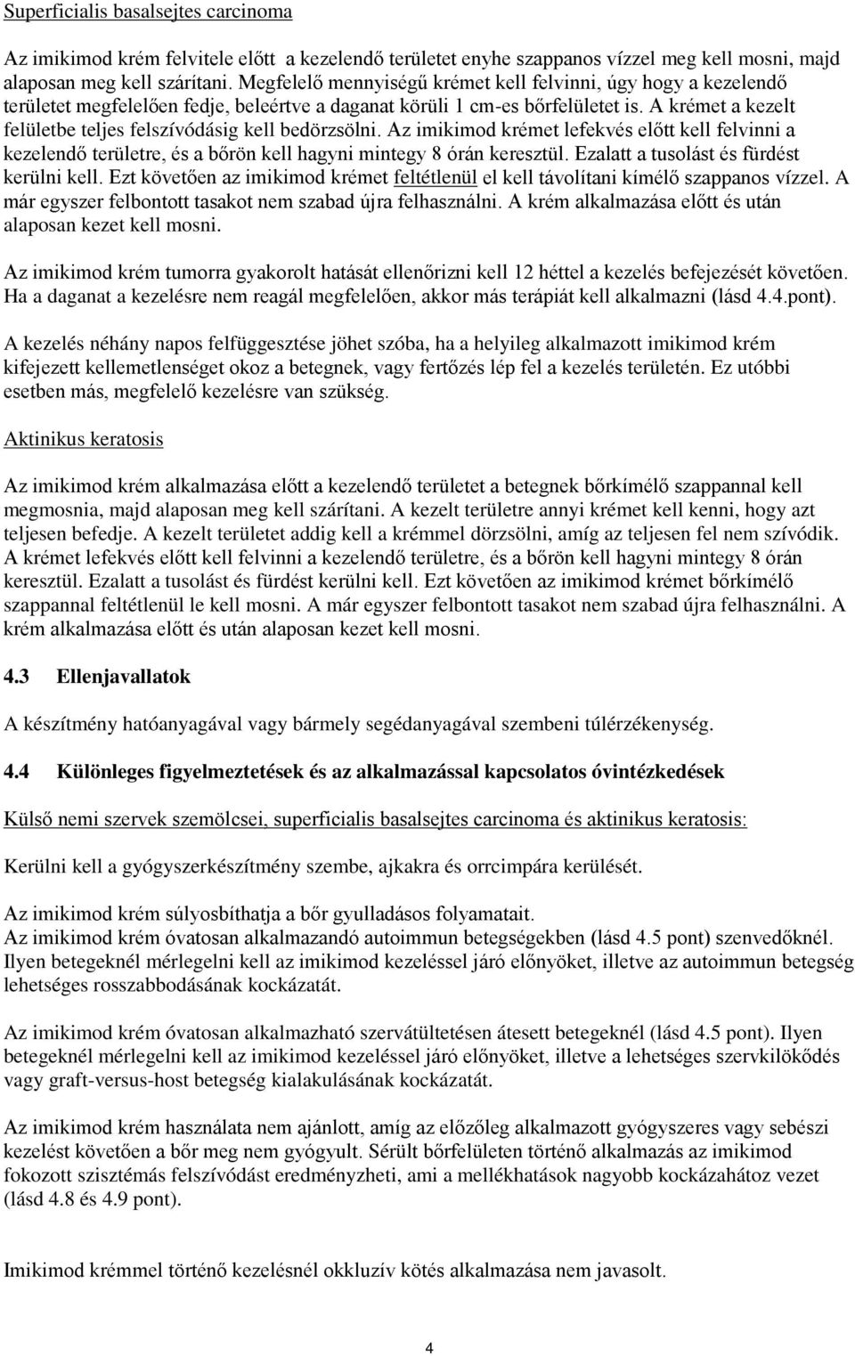 A krémet a kezelt felületbe teljes felszívódásig kell bedörzsölni. Az imikimod krémet lefekvés előtt kell felvinni a kezelendő területre, és a bőrön kell hagyni mintegy 8 órán keresztül.