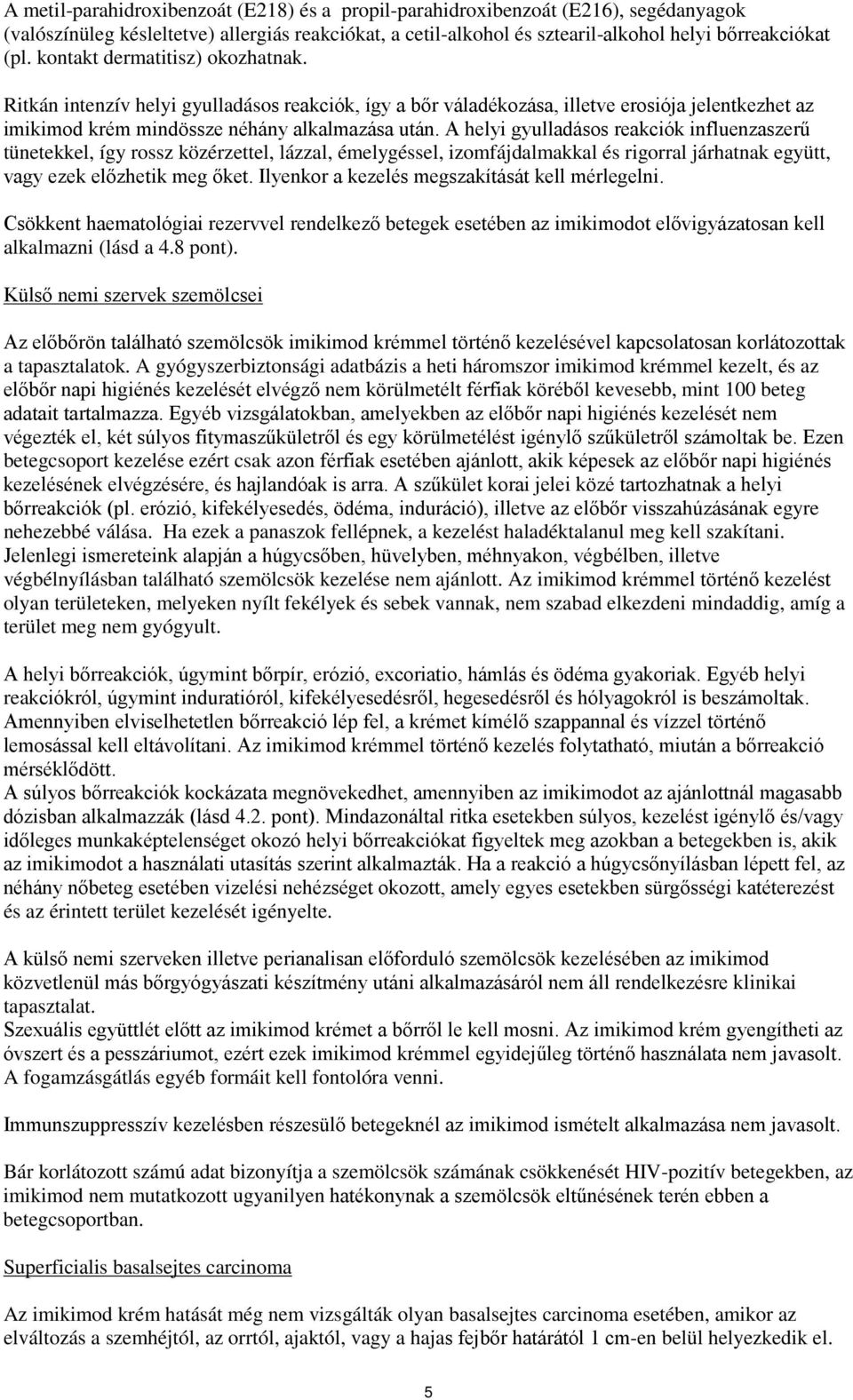 A helyi gyulladásos reakciók influenzaszerű tünetekkel, így rossz közérzettel, lázzal, émelygéssel, izomfájdalmakkal és rigorral járhatnak együtt, vagy ezek előzhetik meg őket.