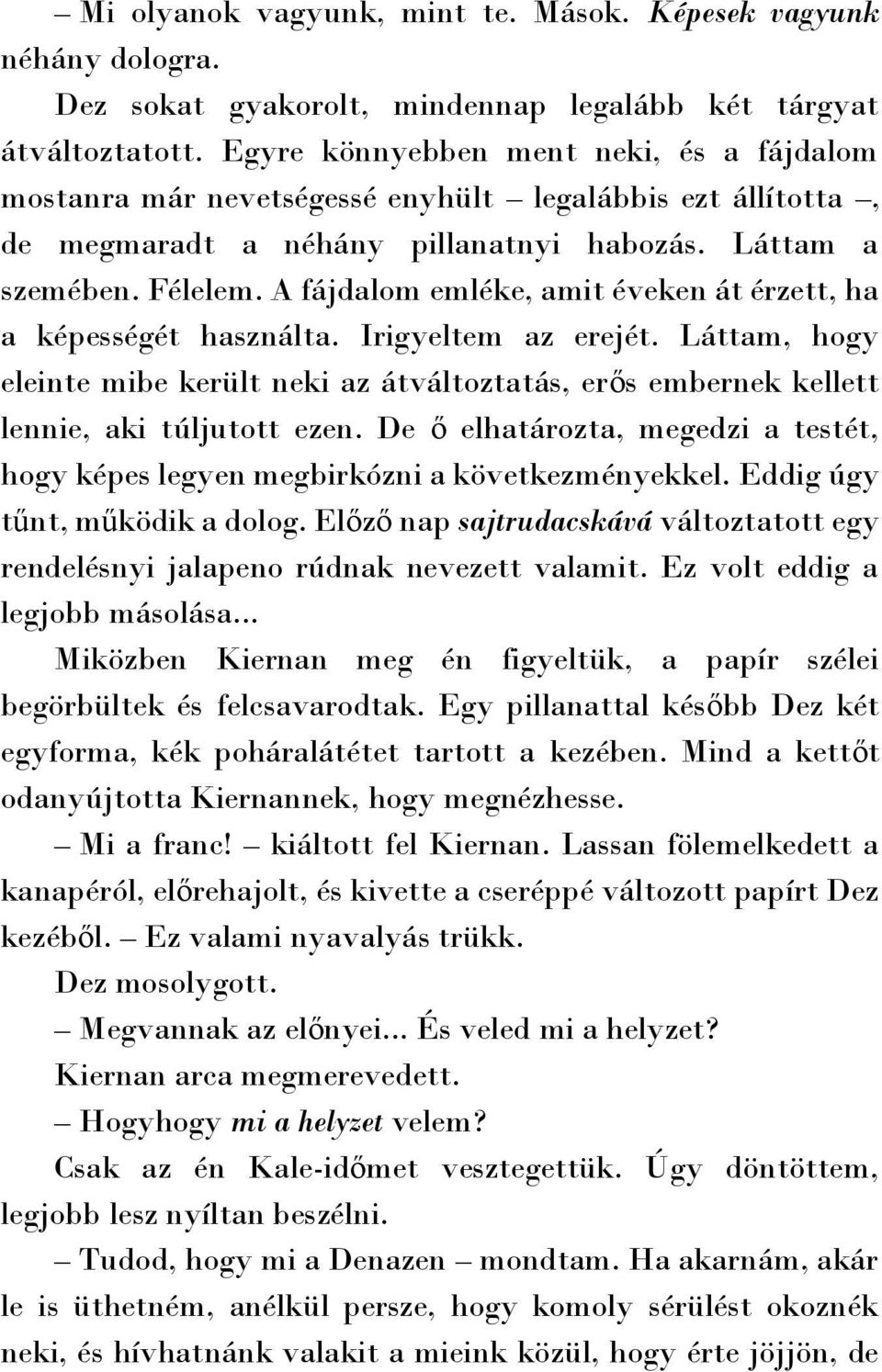 A fájdalom emléke, amit éveken át érzett, ha a képességét használta. Irigyeltem az erejét. Láttam, hogy eleinte mibe került neki az átváltoztatás, erős embernek kellett lennie, aki túljutott ezen.