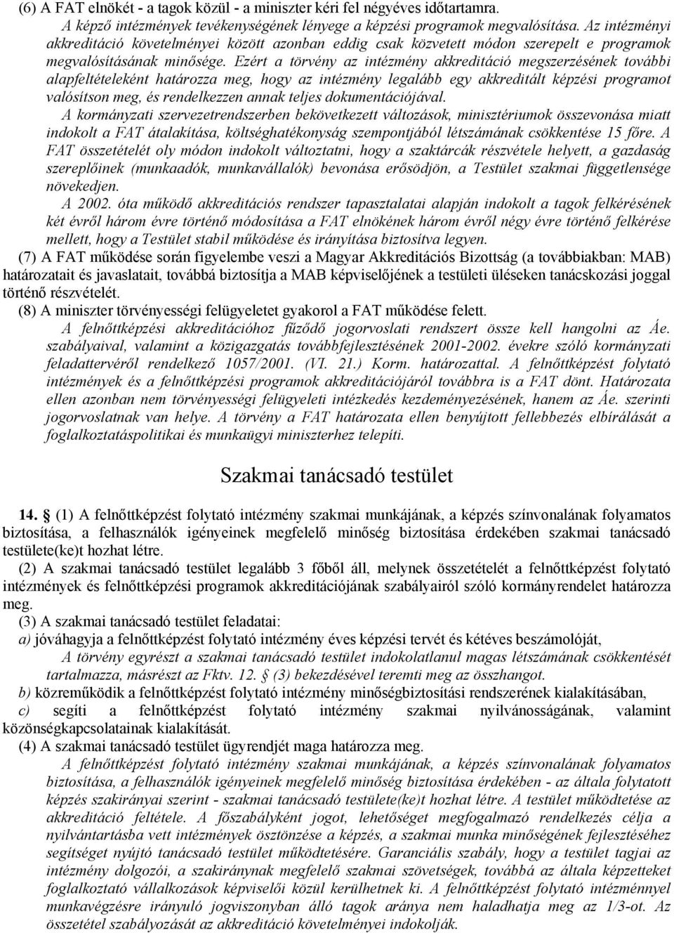 Ezért a törvény az intézmény akkreditáció megszerzésének további alapfeltételeként határozza meg, hogy az intézmény legalább egy akkreditált képzési programot valósítson meg, és rendelkezzen annak