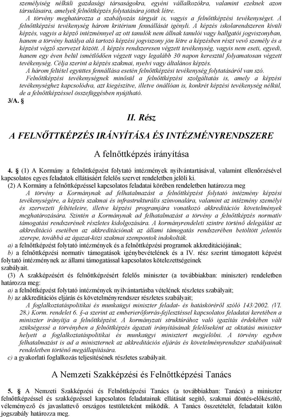 A képzés iskolarendszeren kívüli képzés, vagyis a képző intézménnyel az ott tanulók nem állnak tanulói vagy hallgatói jogviszonyban, hanem a törvény hatálya alá tartozó képzési jogviszony jön létre a