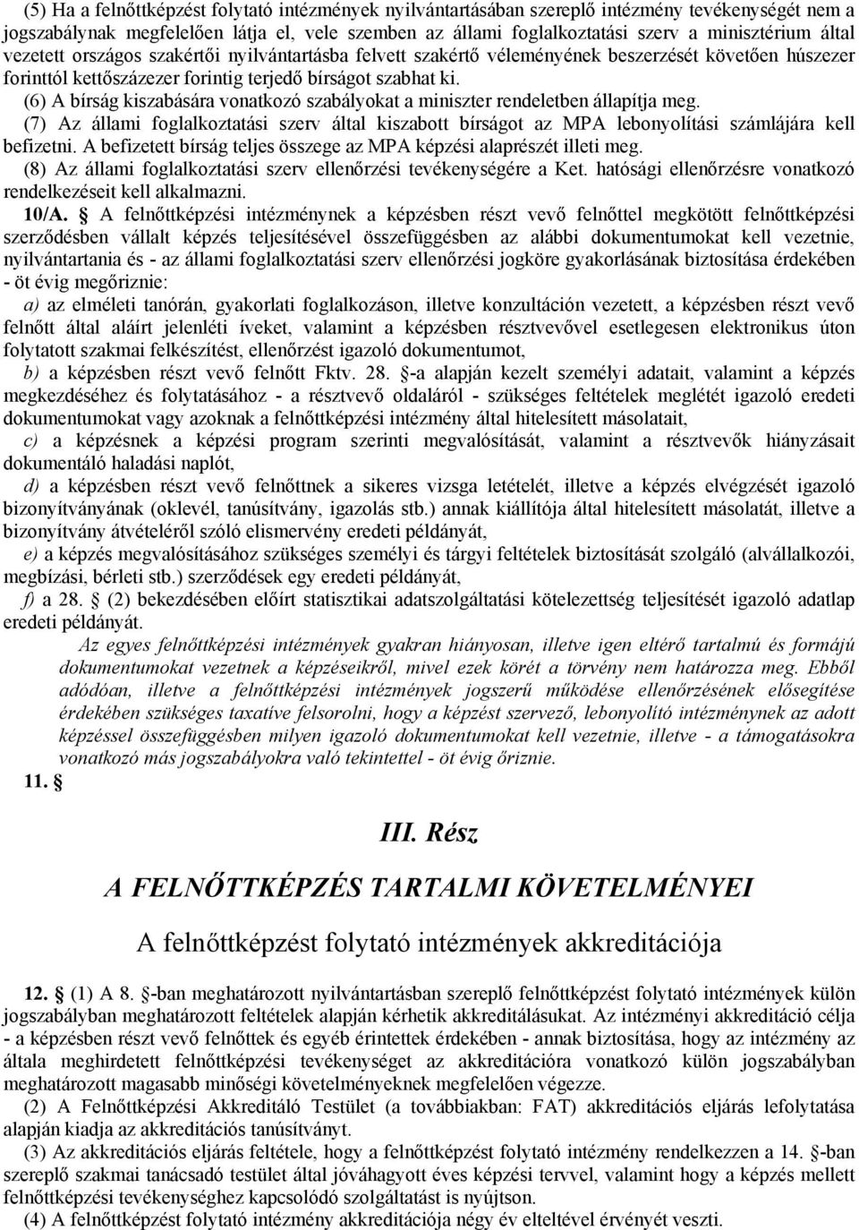 (6) A bírság kiszabására vonatkozó szabályokat a miniszter rendeletben állapítja meg. (7) Az állami foglalkoztatási szerv által kiszabott bírságot az MPA lebonyolítási számlájára kell befizetni.