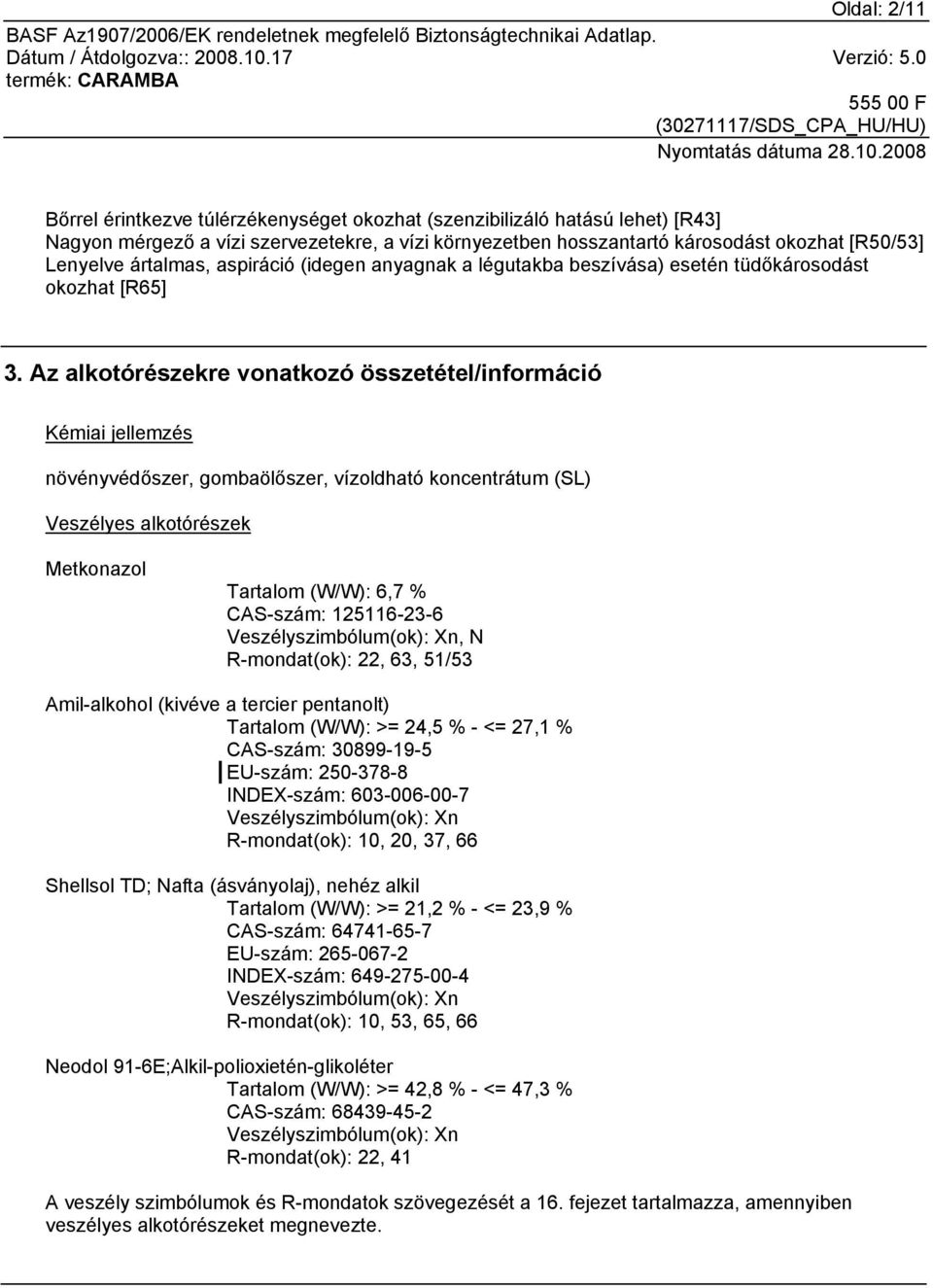 Az alkotórészekre vonatkozó összetétel/információ Kémiai jellemzés növényvédőszer, gombaölőszer, vízoldható koncentrátum (SL) Veszélyes alkotórészek Metkonazol Tartalom (W/W): 6,7 % CAS-szám: