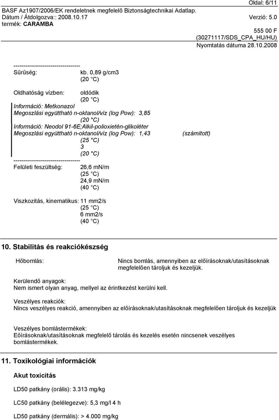 n-oktanol/víz (log Pow): 1,43 (25 C) 3 ---------------------------------- Felületi feszültség: 26,6 mn/m (25 C) 24,9 mn/m (40 C) (számított) Viszkozitás, kinematikus: 11 mm2/s (25 C) 6 mm2/s (40 C)