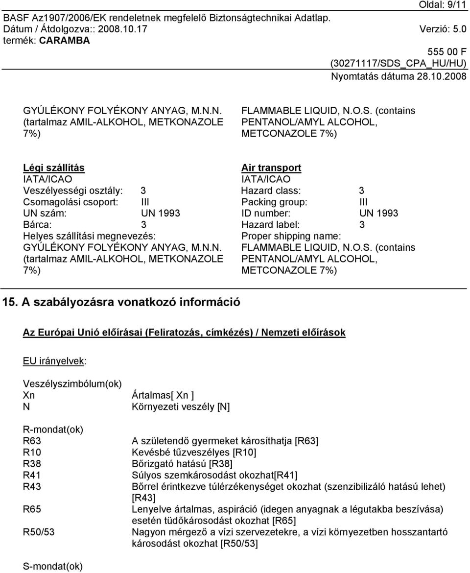 ID number: UN 1993 Bárca: 3 Hazard label: 3 Helyes szállítási megnevezés: GYÚLÉKONY FOLYÉKONY ANYAG, M.N.N. (tartalmaz AMIL-ALKOHOL, METKONAZOLE 7%) Proper shipping name: FLAMMABLE LIQUID, N.O.S.