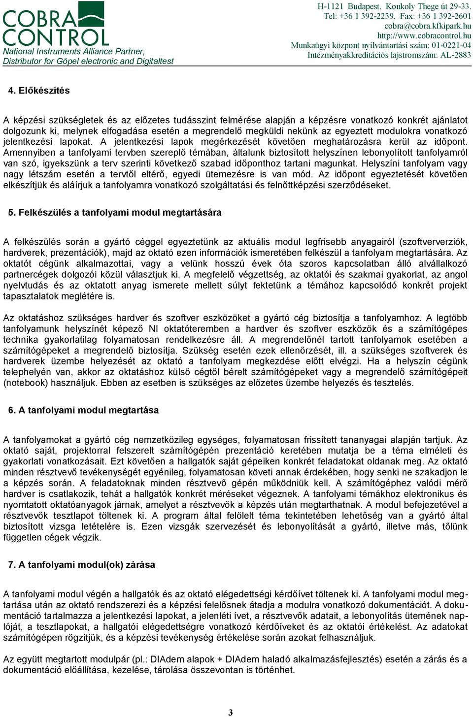 Előkészítés A képzési szükségletek és az előzetes tudásszint felmérése alapján a képzésre vonatkozó konkrét ajánlatot dolgozunk ki, melynek elfogadása esetén a megrendelő megküldi nekünk az egyeztett