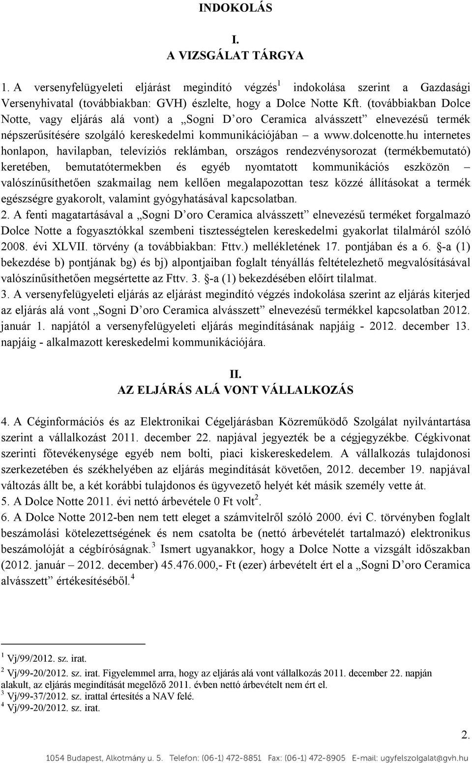 hu internetes honlapon, havilapban, televíziós reklámban, országos rendezvénysorozat (termékbemutató) keretében, bemutatótermekben és egyéb nyomtatott kommunikációs eszközön valószínűsíthetően