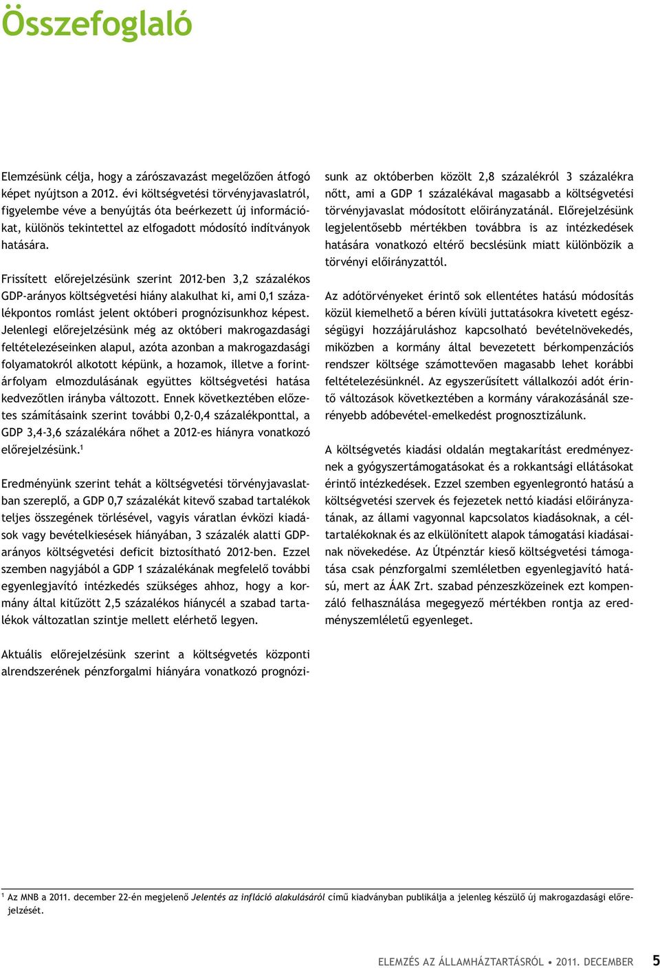 Frissített előrejelzésünk szerint 2012-ben 3,2 százalékos GdP-arányos költségvetési hiány alakulhat ki, ami 0,1 százalékpontos romlást jelent októberi prognózisunkhoz képest.