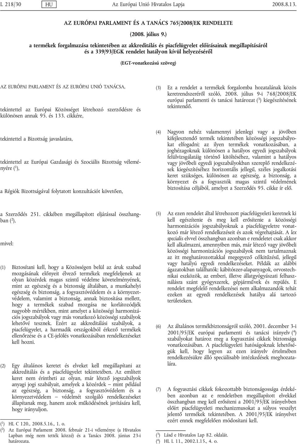 PARLAMENT ÉS AZ EURÓPAI UNIÓ TANÁCSA, tekintettel az Európai Közösséget létrehozó szerződésre és különösen annak 95. és 133.