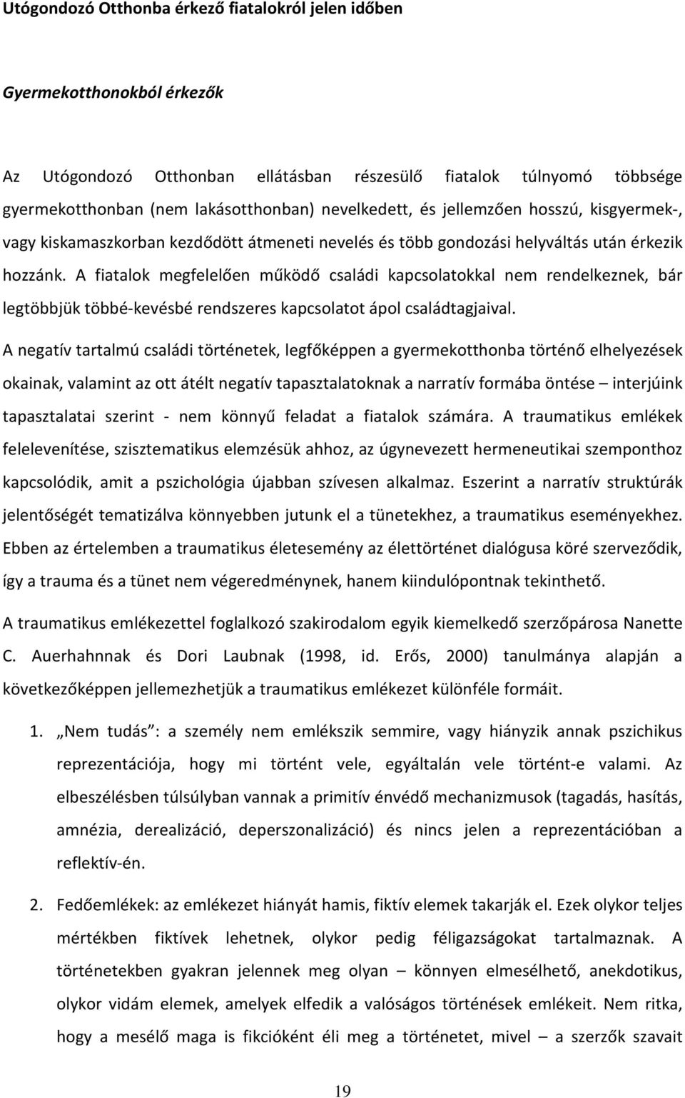 A fiatalok megfelelően működő családi kapcsolatokkal nem rendelkeznek, bár legtöbbjük többé-kevésbé rendszeres kapcsolatot ápol családtagjaival.