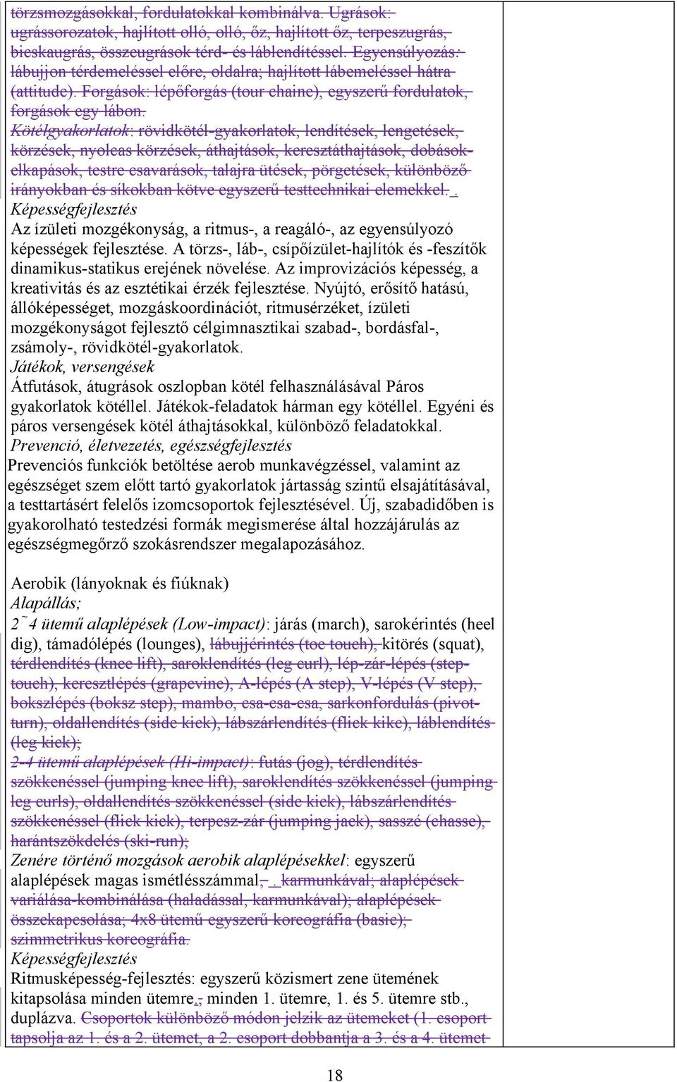 Kötélgyakorlatok: rövidkötél-gyakorlatok, lendítések, lengetések, körzések, nyolcas körzések, áthajtások, keresztáthajtások, dobásokelkapások, testre csavarások, talajra ütések, pörgetések, különböző