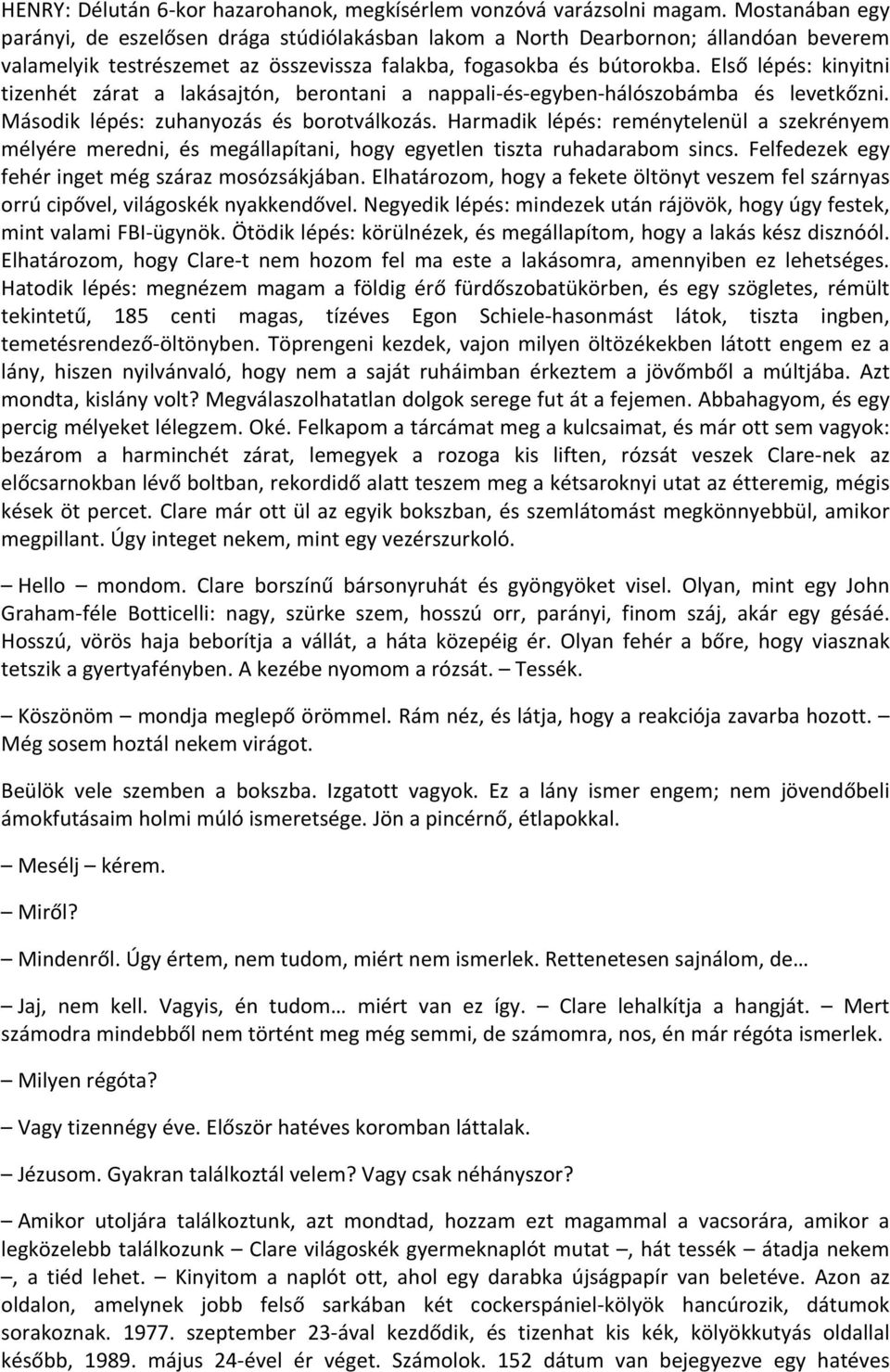 Első lépés: kinyitni tizenhét zárat a lakásajtón, berontani a nappali-és-egyben-hálószobámba és levetkőzni. Második lépés: zuhanyozás és borotválkozás.