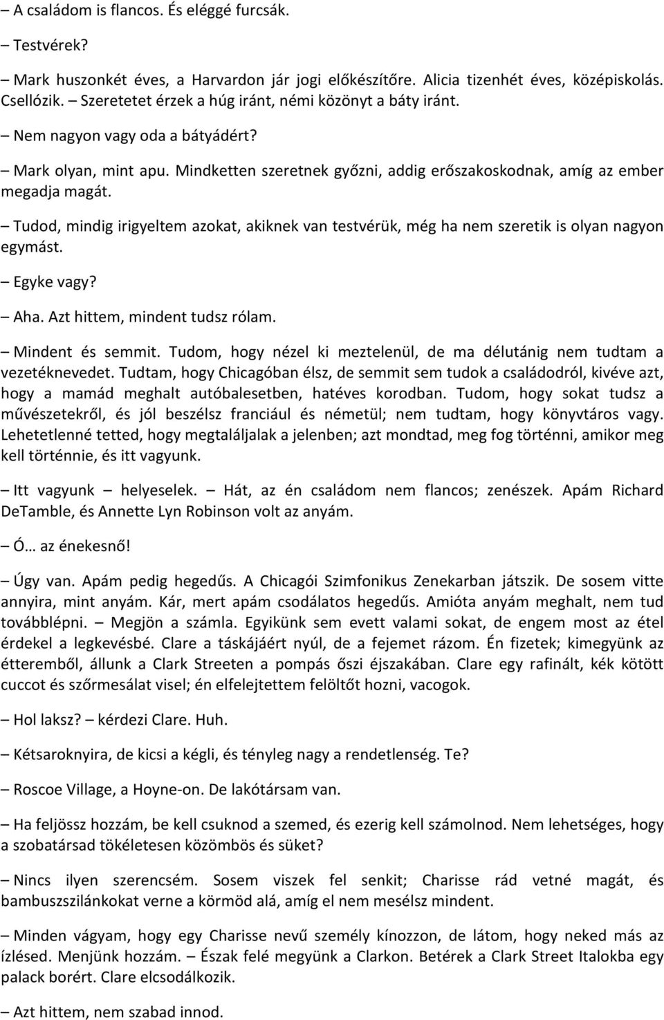 Tudod, mindig irigyeltem azokat, akiknek van testvérük, még ha nem szeretik is olyan nagyon egymást. Egyke vagy? Aha. Azt hittem, mindent tudsz rólam. Mindent és semmit.