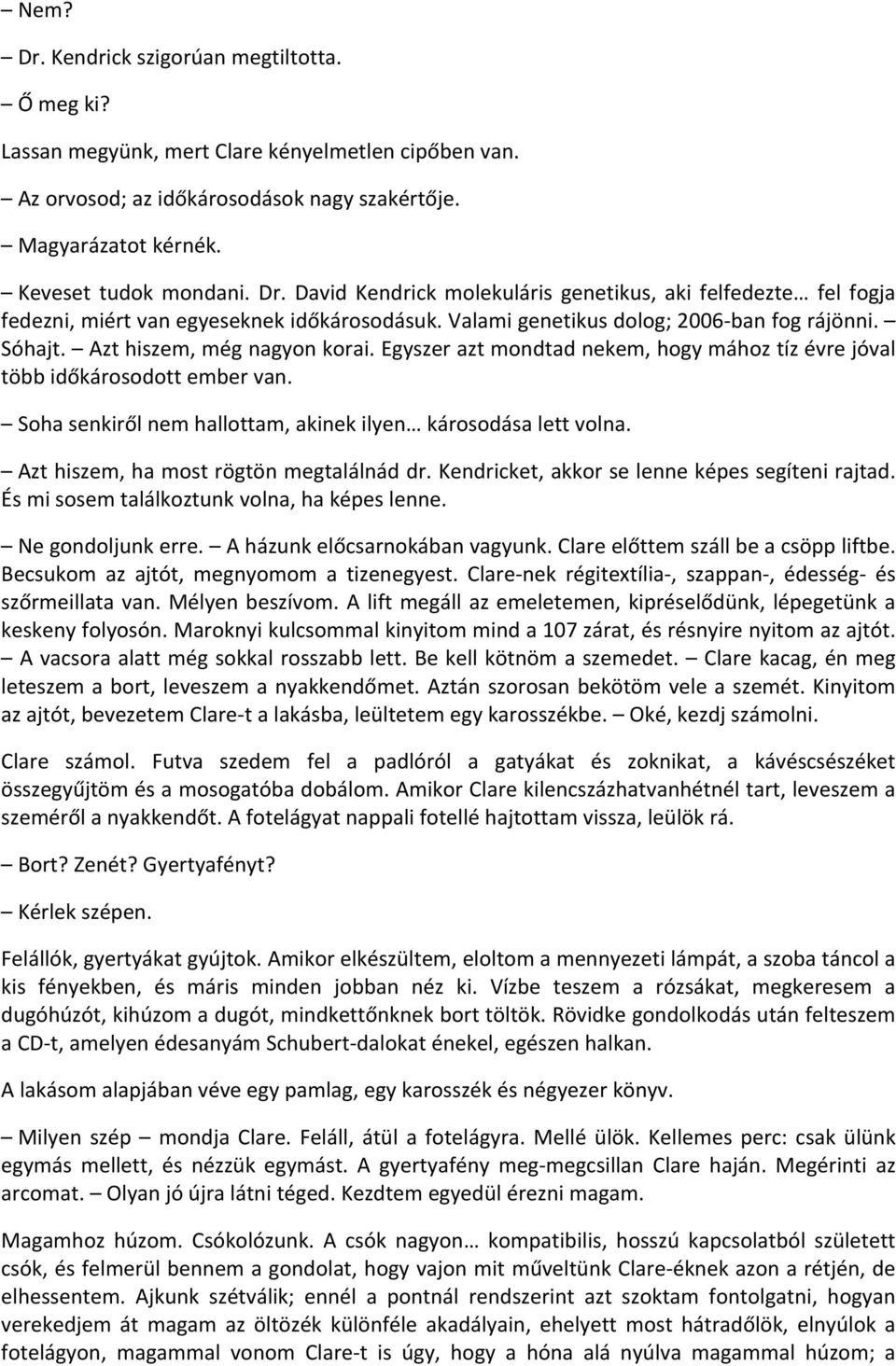 Soha senkiről nem hallottam, akinek ilyen károsodása lett volna. Azt hiszem, ha most rögtön megtalálnád dr. Kendricket, akkor se lenne képes segíteni rajtad.