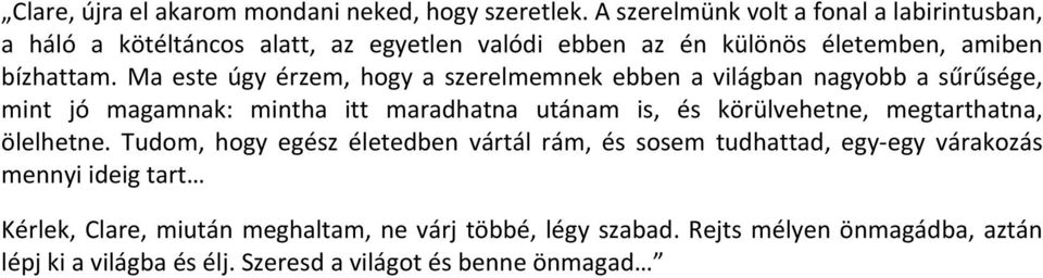 Ma este úgy érzem, hogy a szerelmemnek ebben a világban nagyobb a sűrűsége, mint jó magamnak: mintha itt maradhatna utánam is, és körülvehetne,