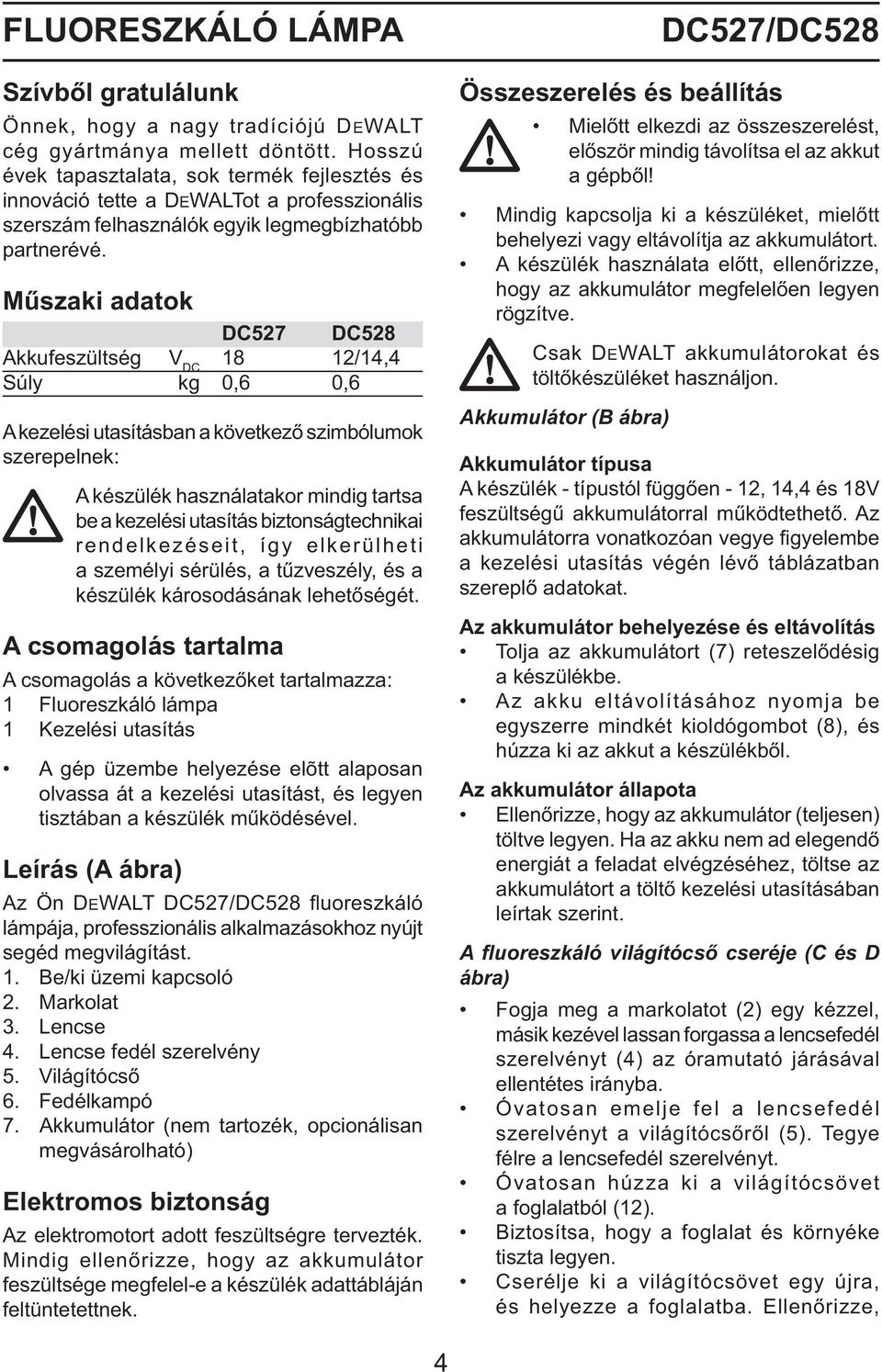 Műszaki adatok DC527 DC528 Akkufeszültség V DC 18 12/14,4 Súly kg 0,6 0,6 A kezelési utasításban a következő szimbólumok szerepelnek: A készülék használatakor mindig tartsa be a kezelési utasítás