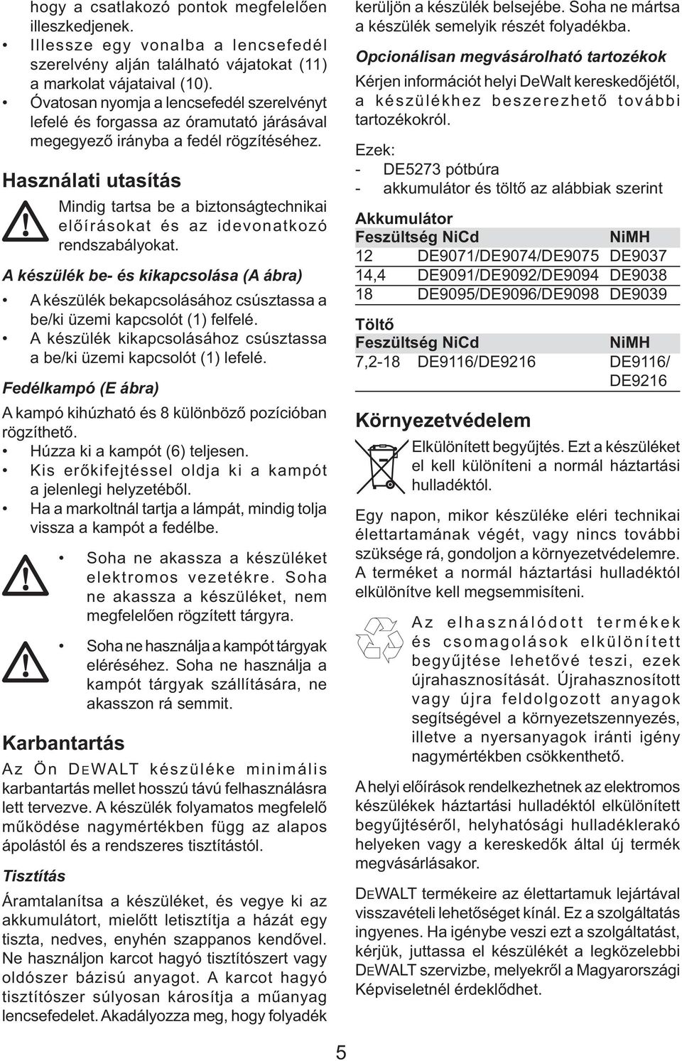 Használati utasítás Mindig tartsa be a biztonságtechnikai előírásokat és az idevonatkozó rendszabályokat.