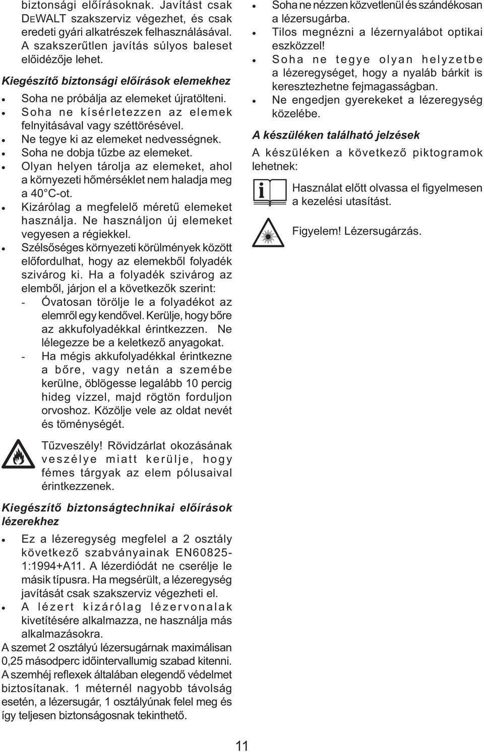 Soha ne dobja tűzbe az elemeket. Olyan helyen tárolja az elemeket, ahol a környezeti hőmérséklet nem haladja meg a 40 C-ot. Kizárólag a megfelelő méretű elemeket használja.