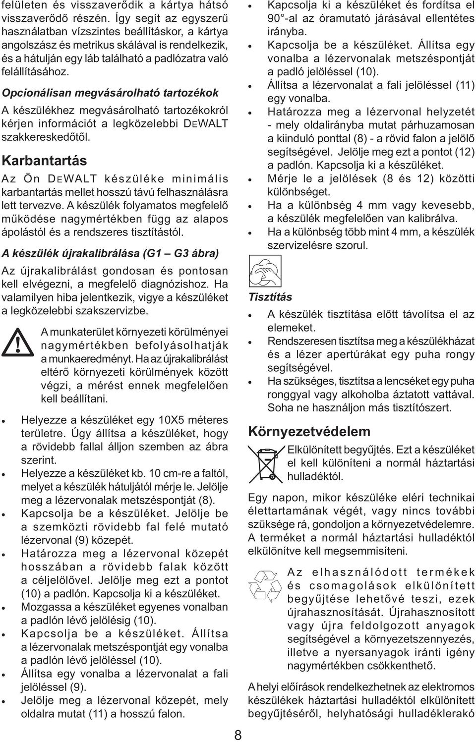 Opcionálisan megvásárolható tartozékok A készülékhez megvásárolható tartozékokról kérjen információt a legközelebbi DEWALT szakkereskedőtől.