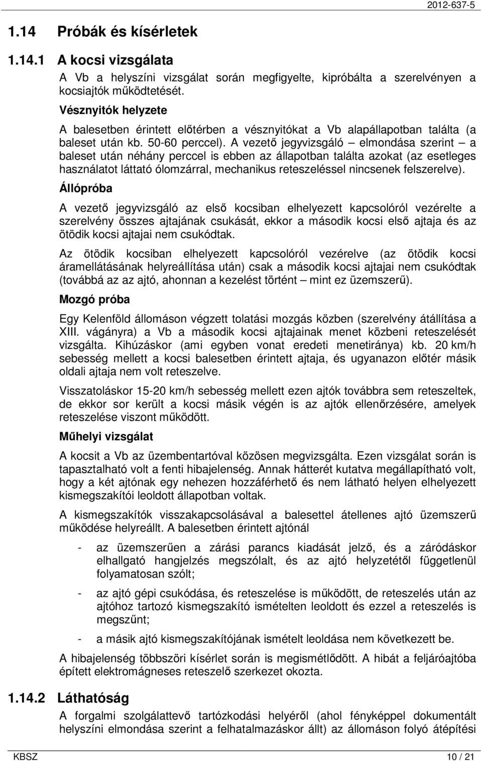 A vezetı jegyvizsgáló elmondása szerint a baleset után néhány perccel is ebben az állapotban találta azokat (az esetleges használatot láttató ólomzárral, mechanikus reteszeléssel nincsenek