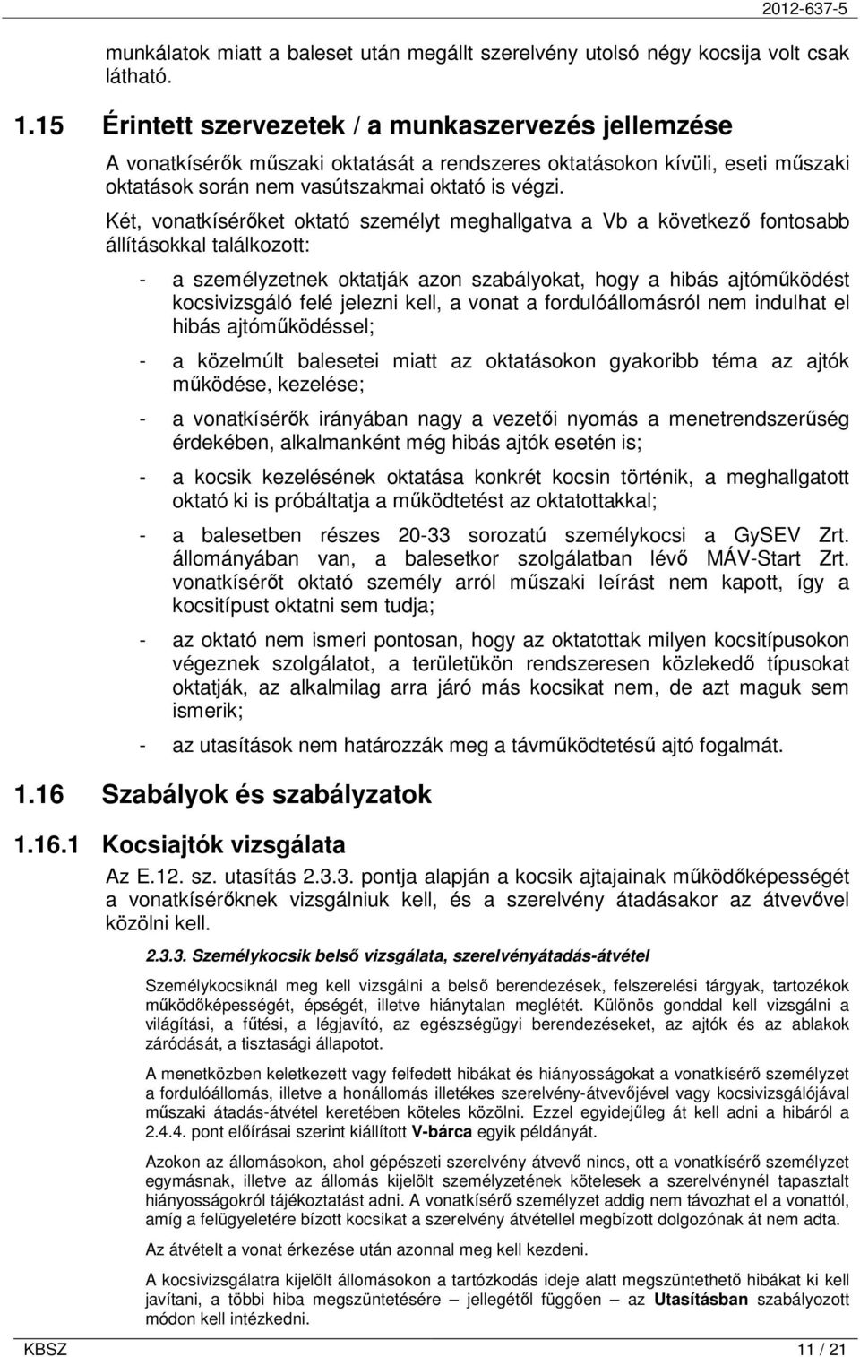 Két, vonatkísérıket oktató személyt meghallgatva a Vb a következı fontosabb állításokkal találkozott: - a személyzetnek oktatják azon szabályokat, hogy a hibás ajtómőködést kocsivizsgáló felé jelezni