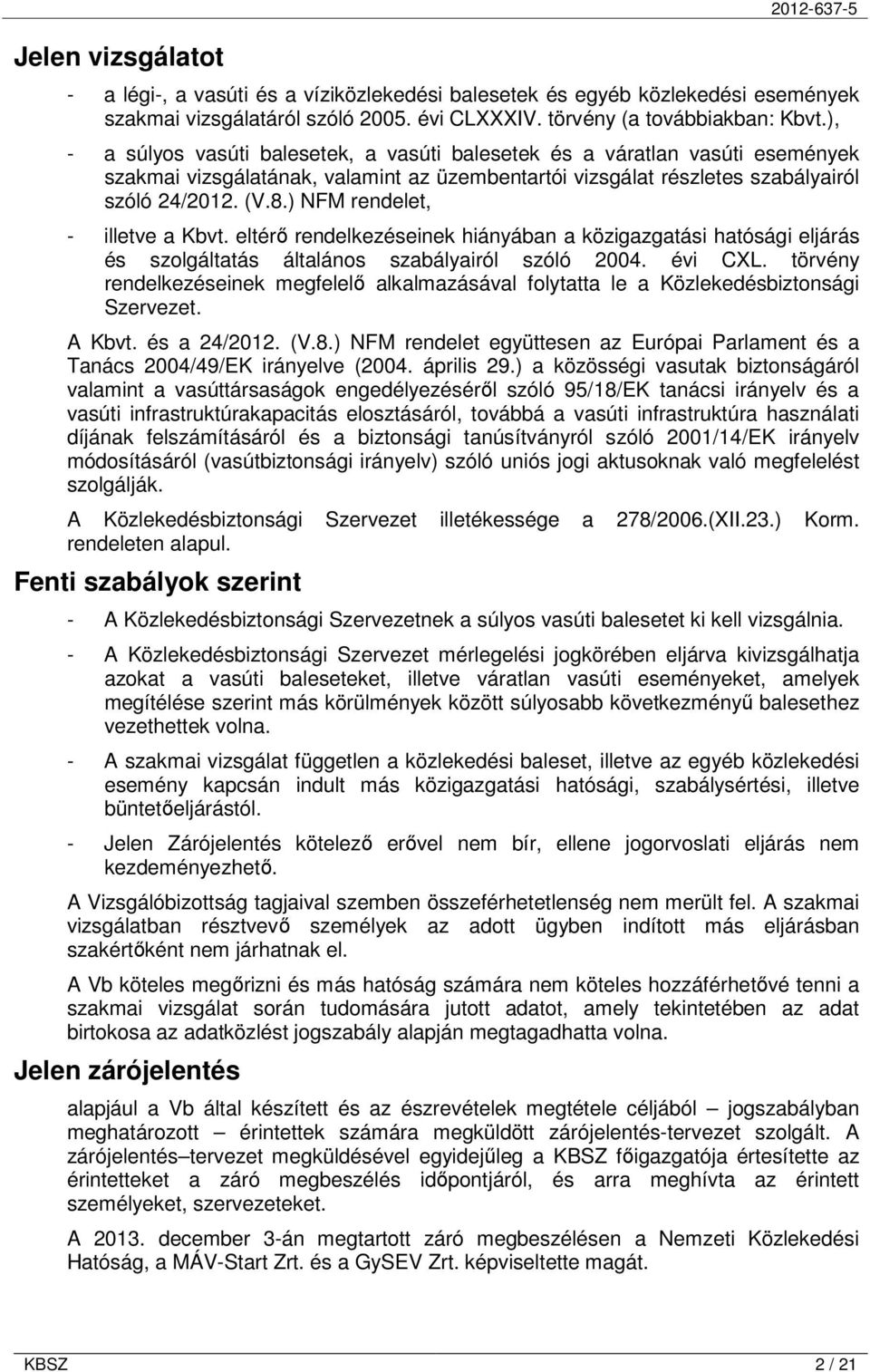 ) NFM rendelet, - illetve a Kbvt. eltérı rendelkezéseinek hiányában a közigazgatási hatósági eljárás és szolgáltatás általános szabályairól szóló 2004. évi CXL.