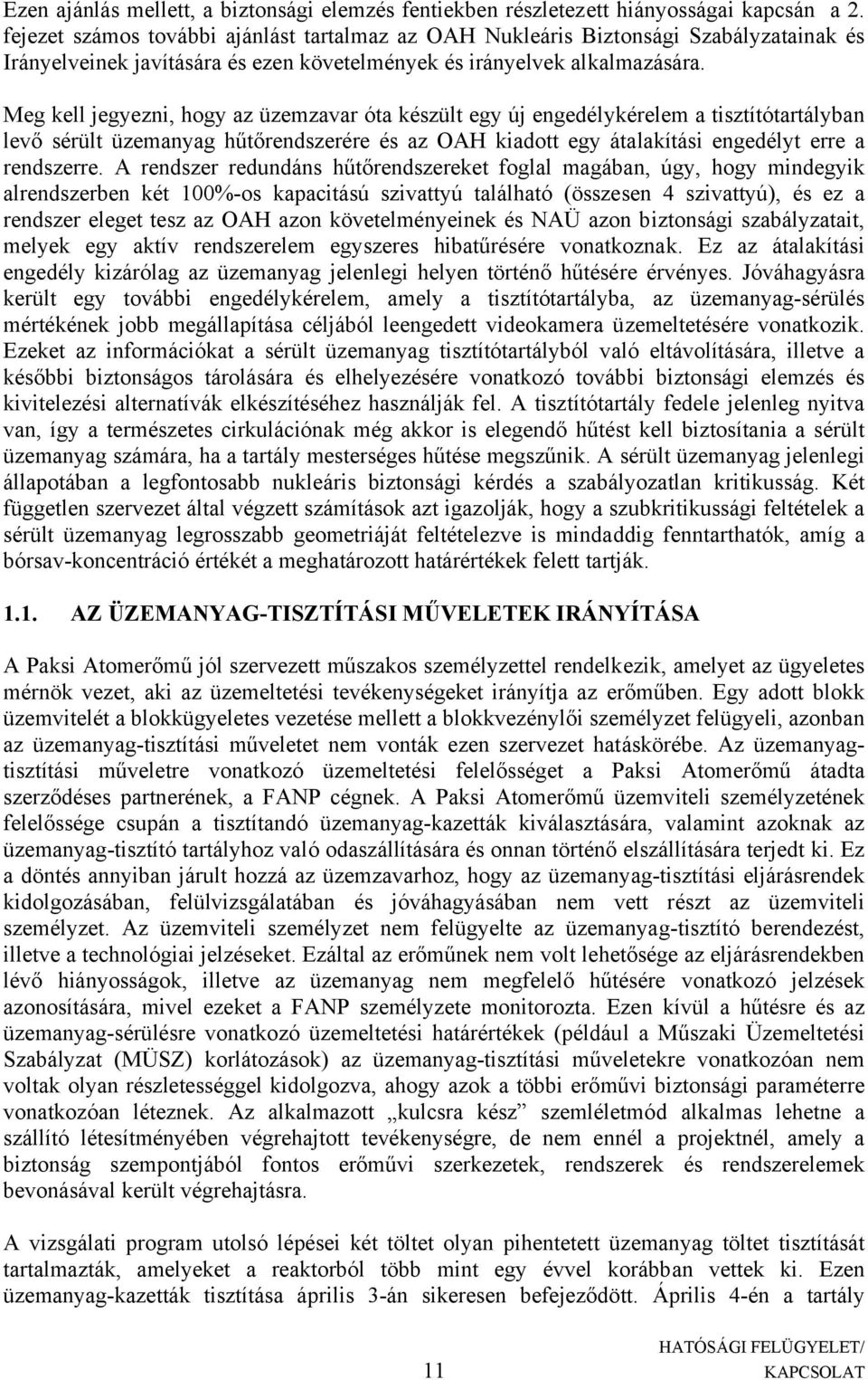 Meg kell jegyezni, hogy az üzemzavar óta készült egy új engedélykérelem a tisztítótartályban levő sérült üzemanyag hűtőrendszerére és az OAH kiadott egy átalakítási engedélyt erre a rendszerre.